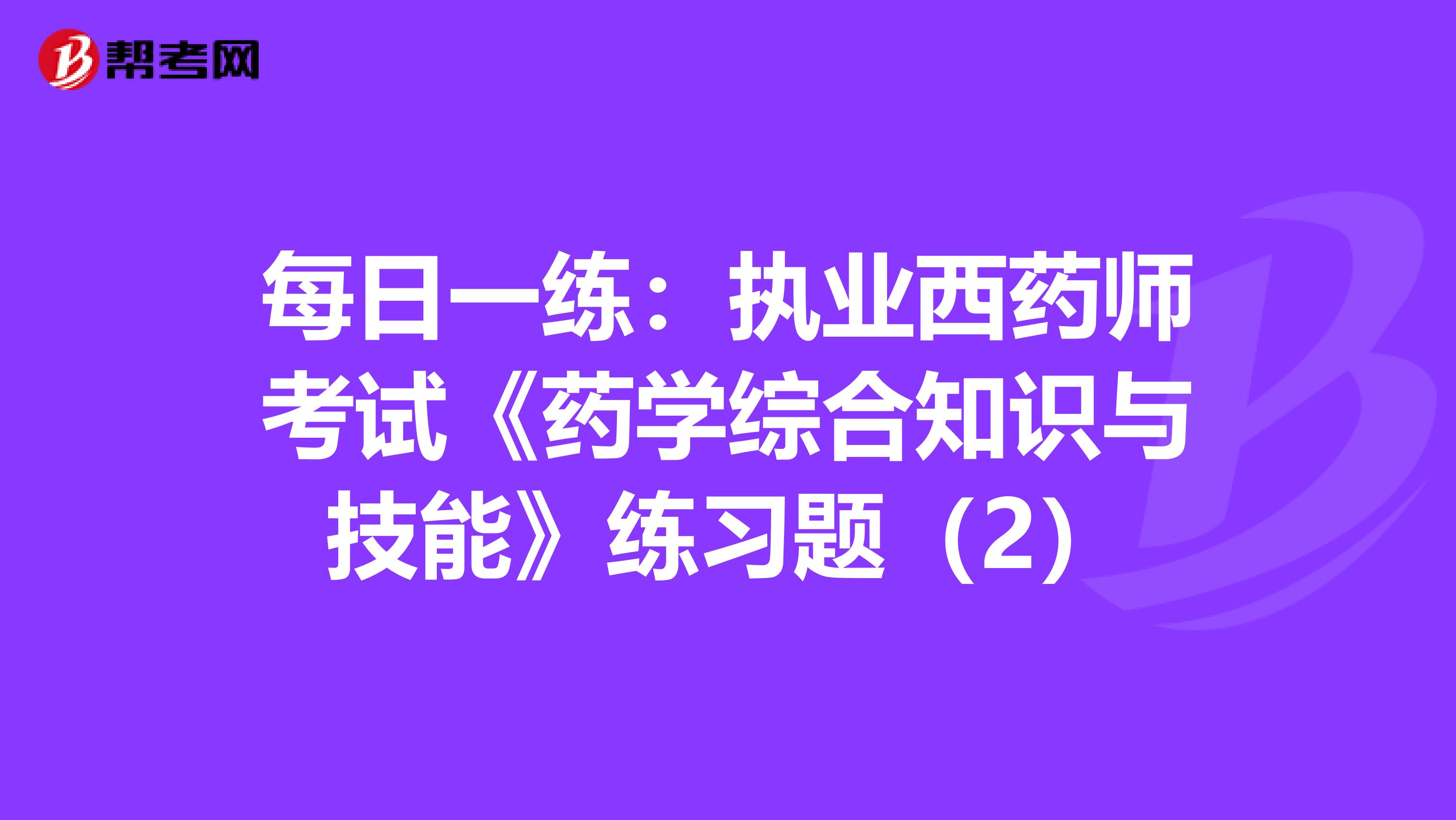 每日一练：执业西药师考试《药学综合知识与技能》练习题（2）