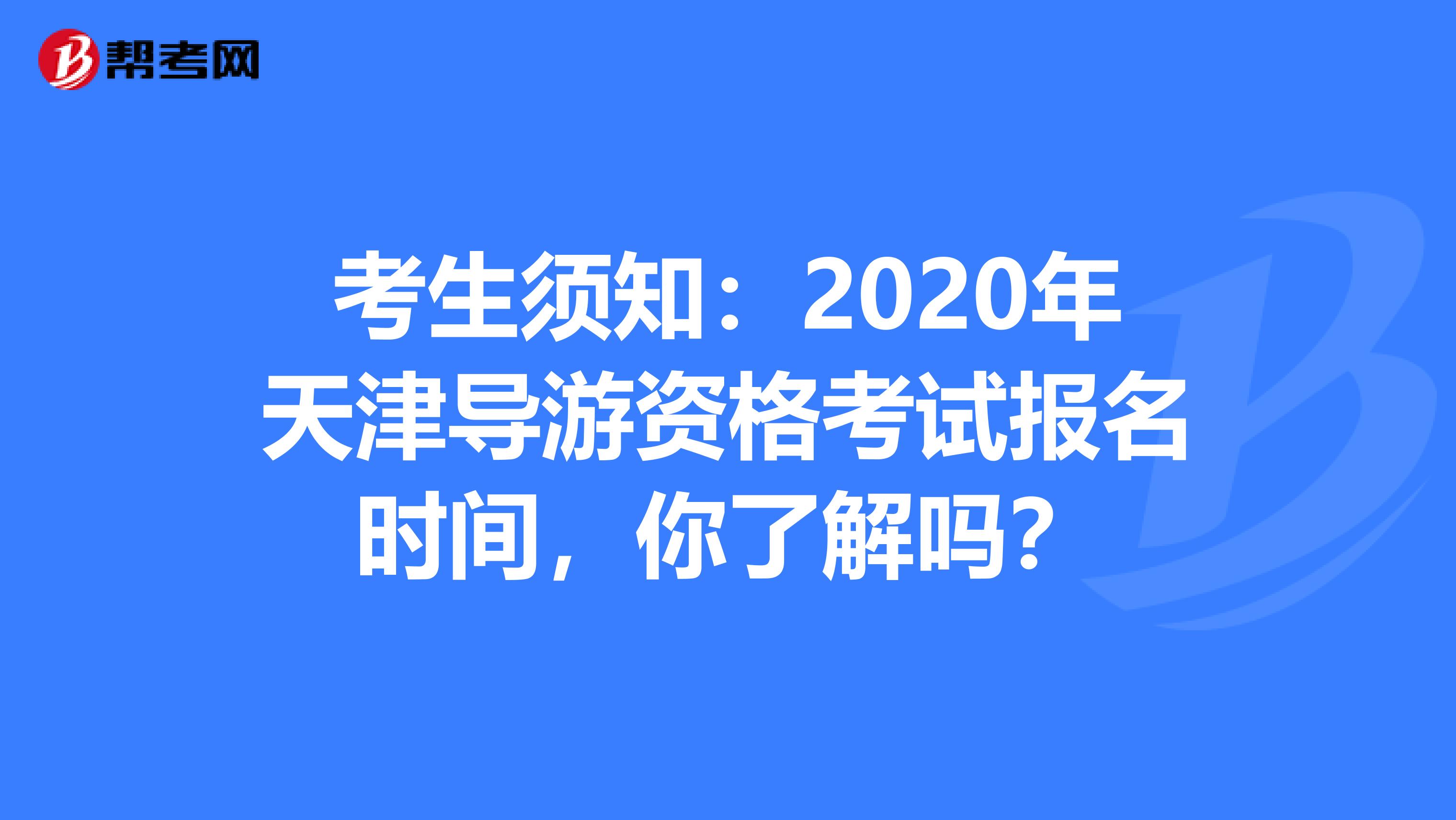 考生须知：2020年天津导游资格考试报名时间，你了解吗？