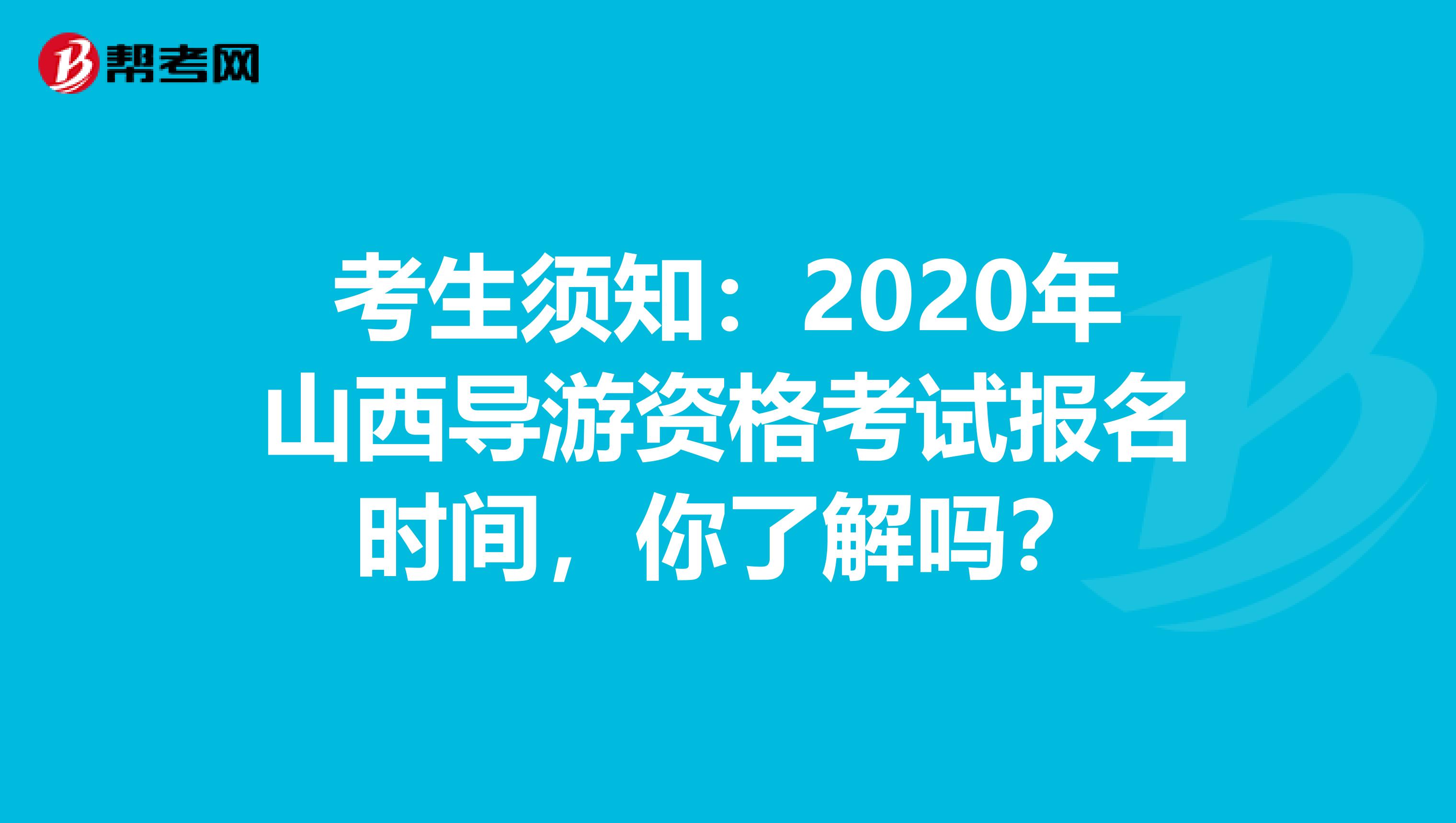 考生须知：2020年山西导游资格考试报名时间，你了解吗？