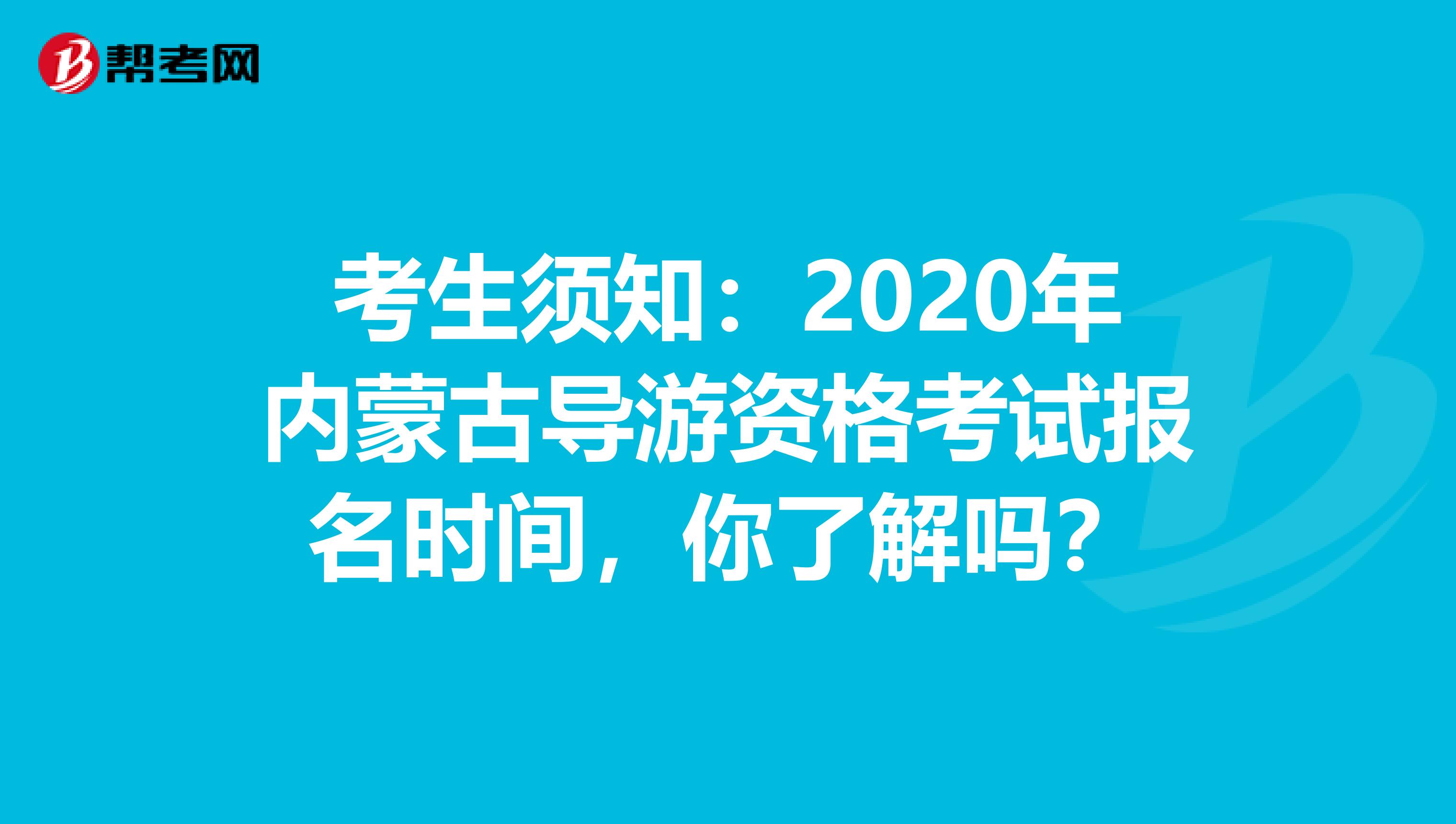 考生须知：2020年内蒙古导游资格考试报名时间，你了解吗？
