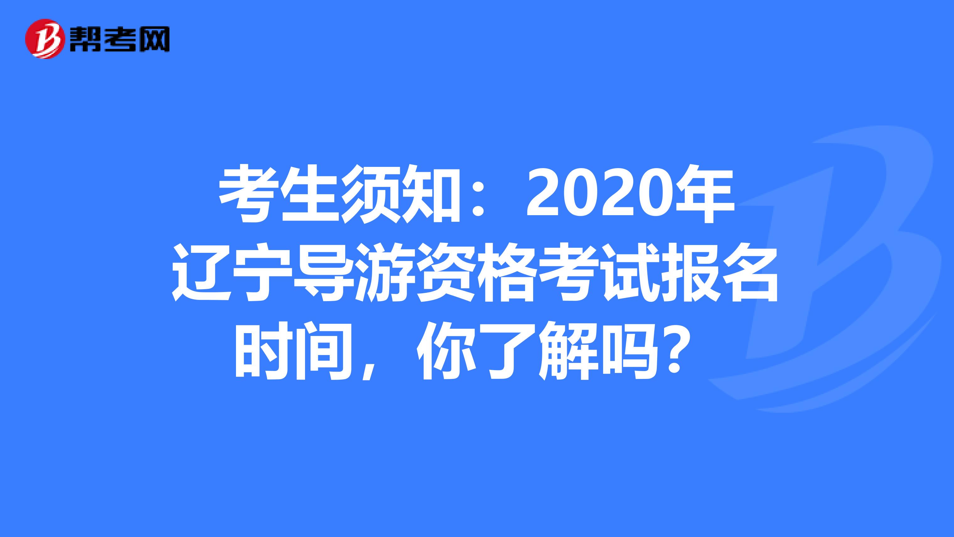 考生须知：2020年辽宁导游资格考试报名时间，你了解吗？