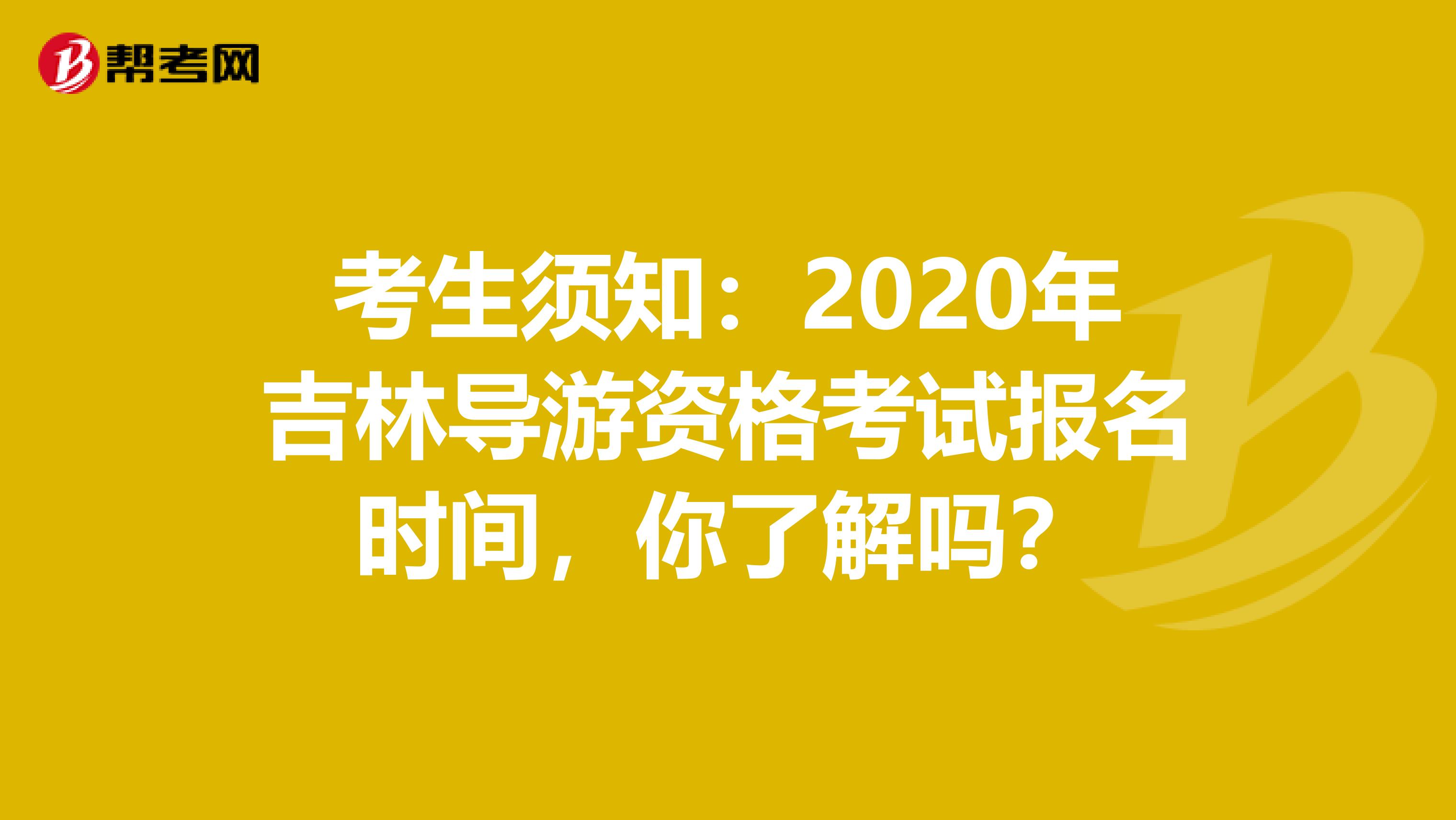 考生须知：2020年吉林导游资格考试报名时间，你了解吗？