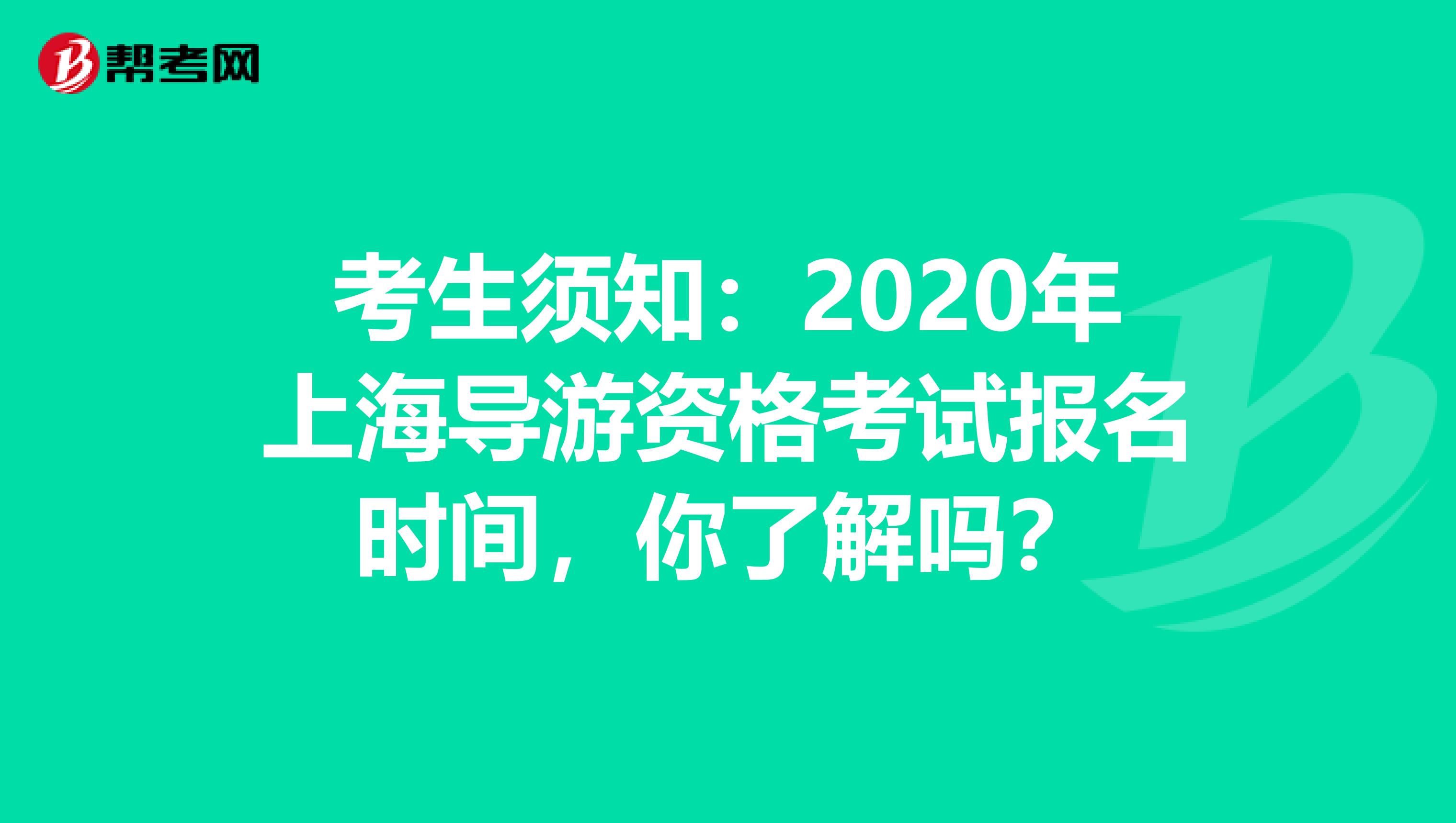 考生须知：2020年上海导游资格考试报名时间，你了解吗？