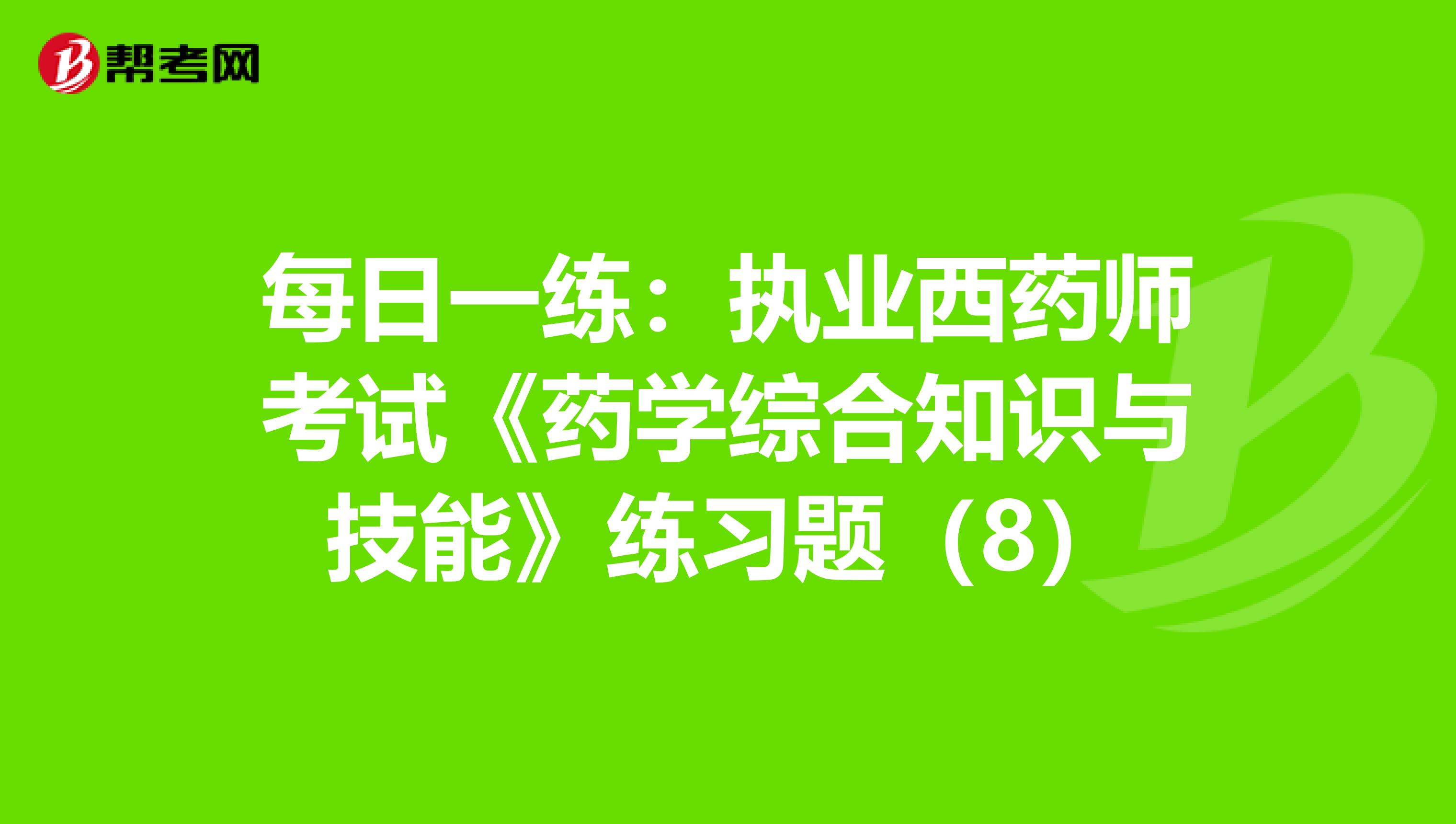 每日一练：执业西药师考试《药学综合知识与技能》练习题（8）