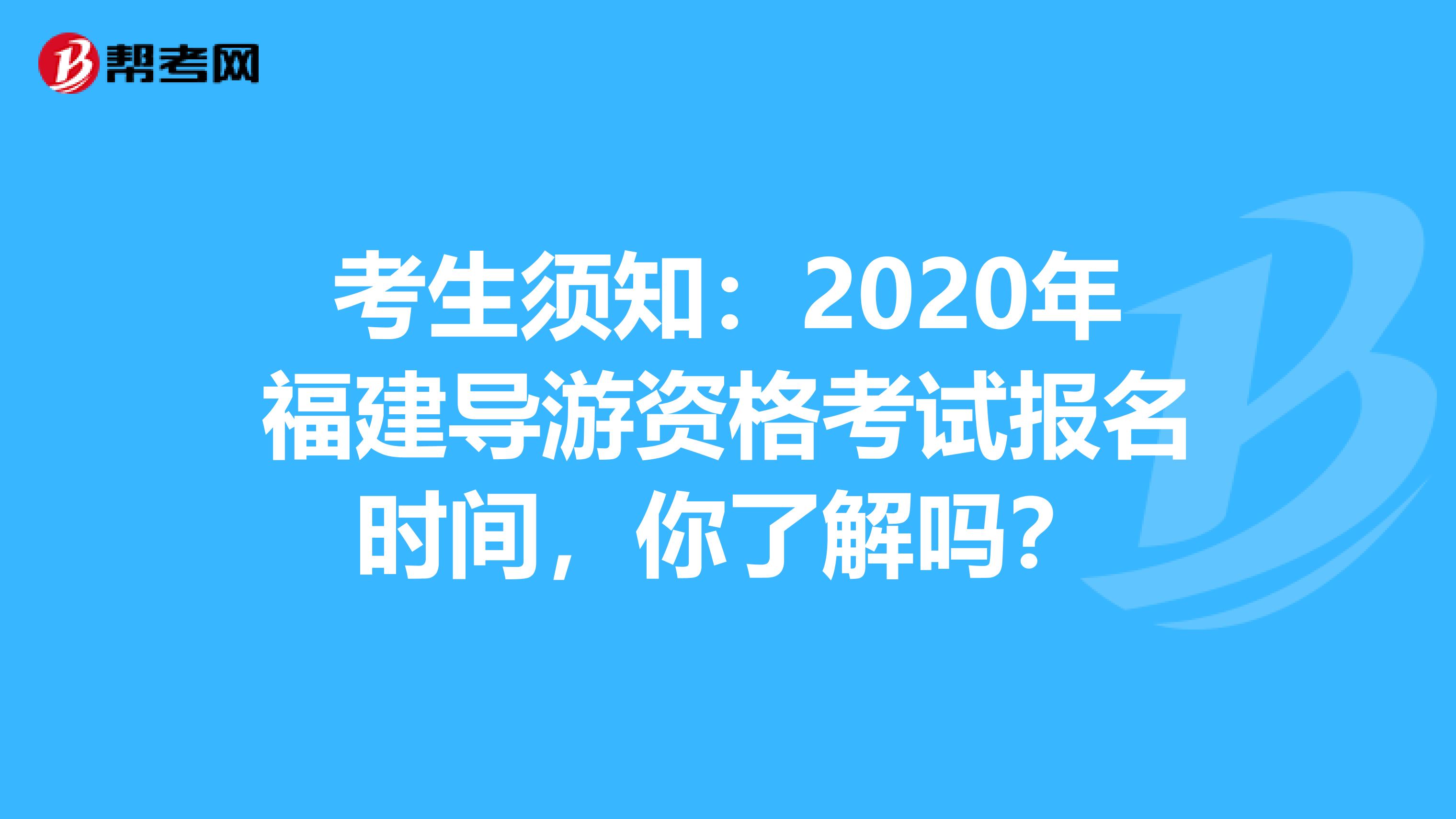 考生须知：2020年福建导游资格考试报名时间，你了解吗？