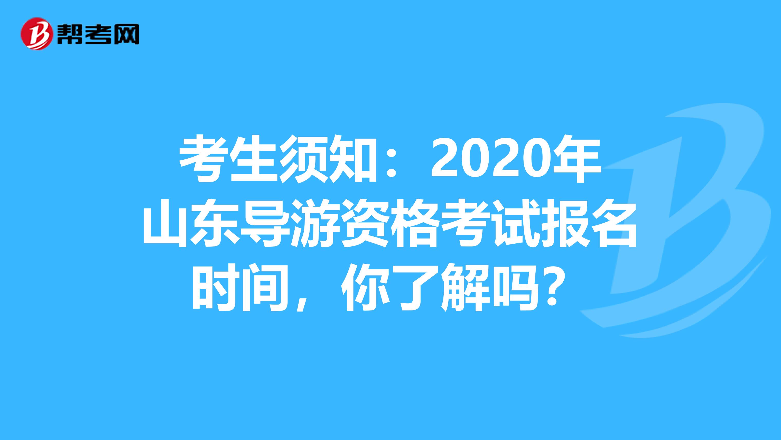 考生须知：2020年山东导游资格考试报名时间，你了解吗？