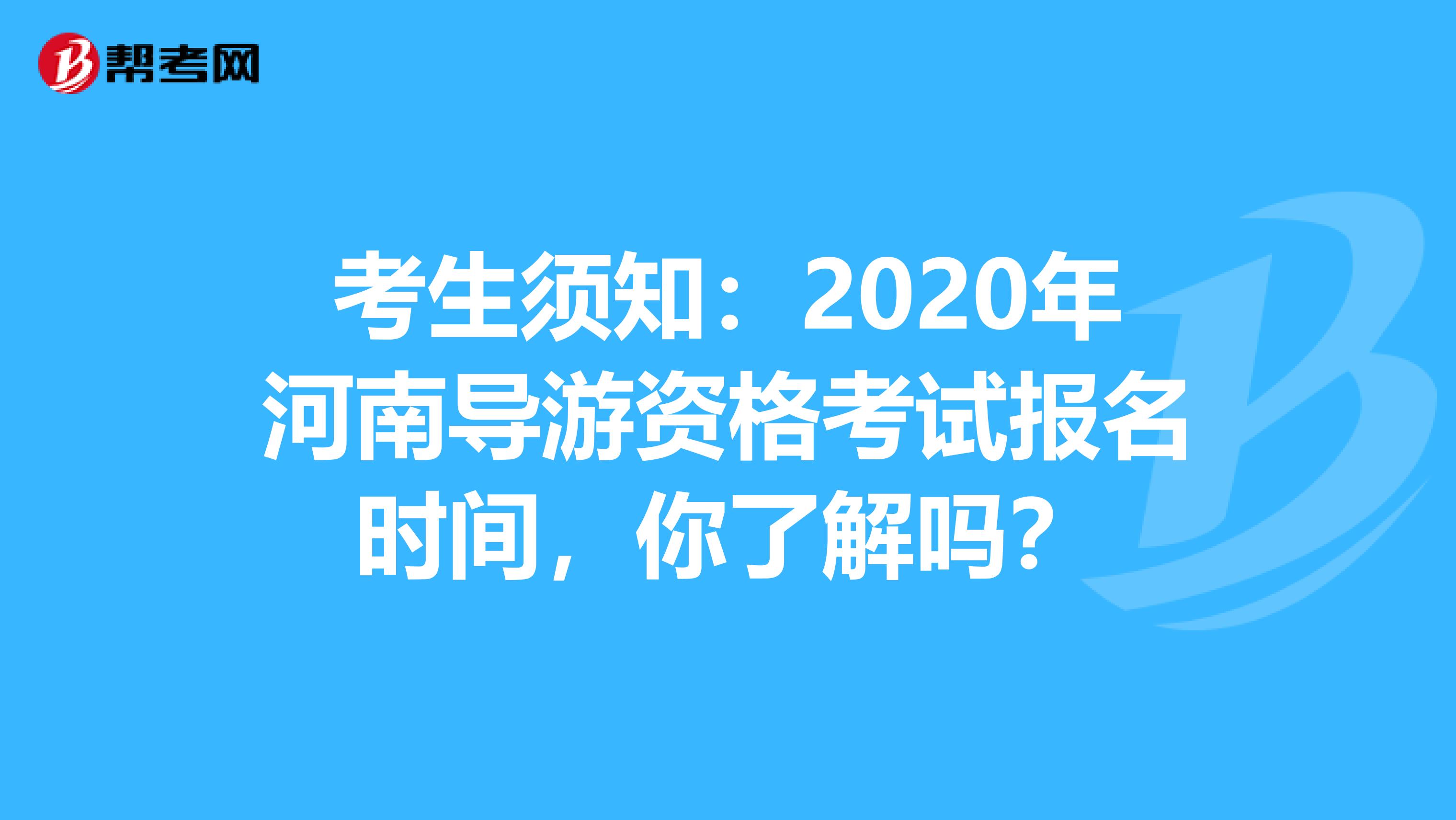 考生须知：2020年河南导游资格考试报名时间，你了解吗？