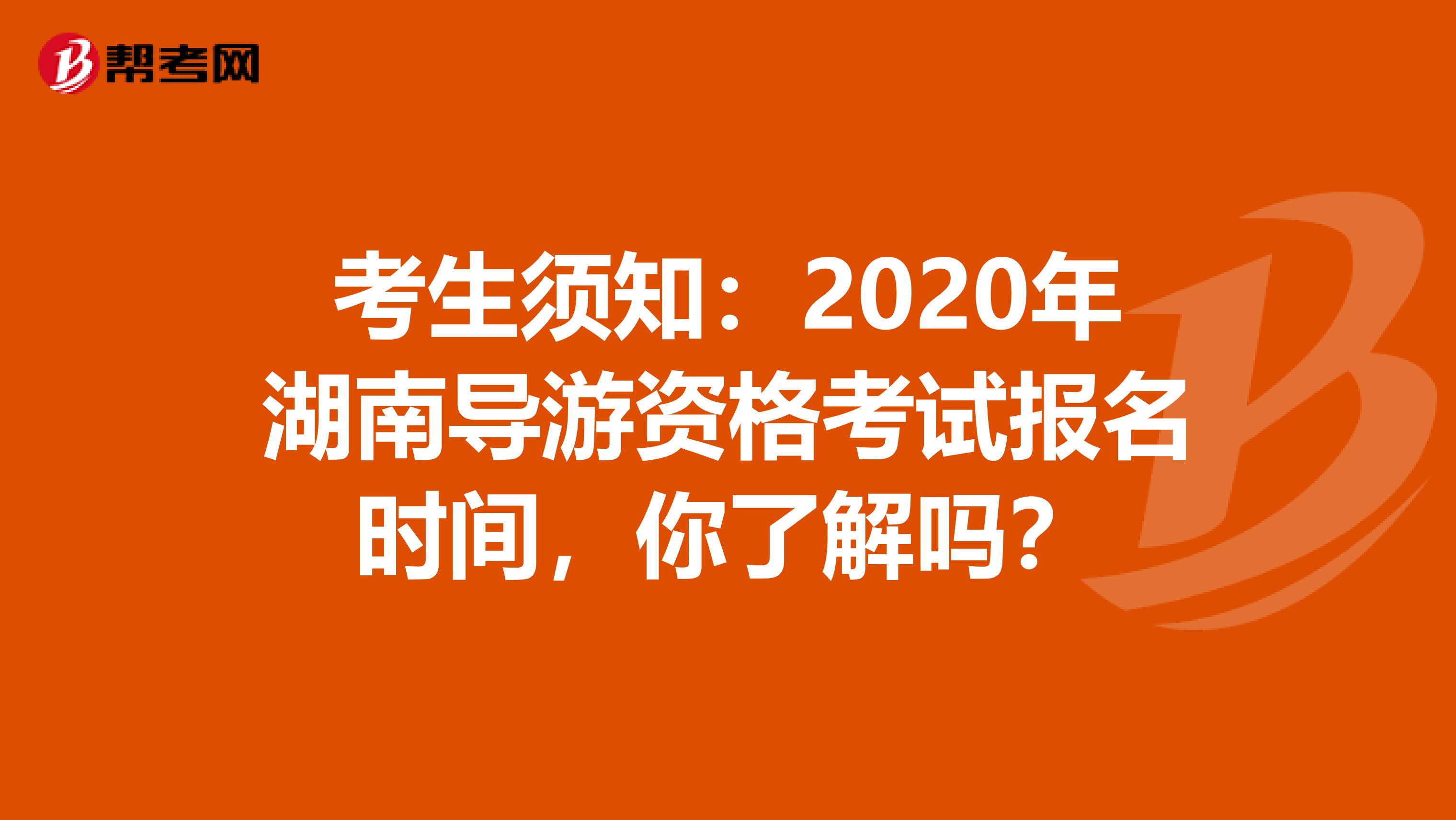 考生须知：2020年湖南导游资格考试报名时间，你了解吗？