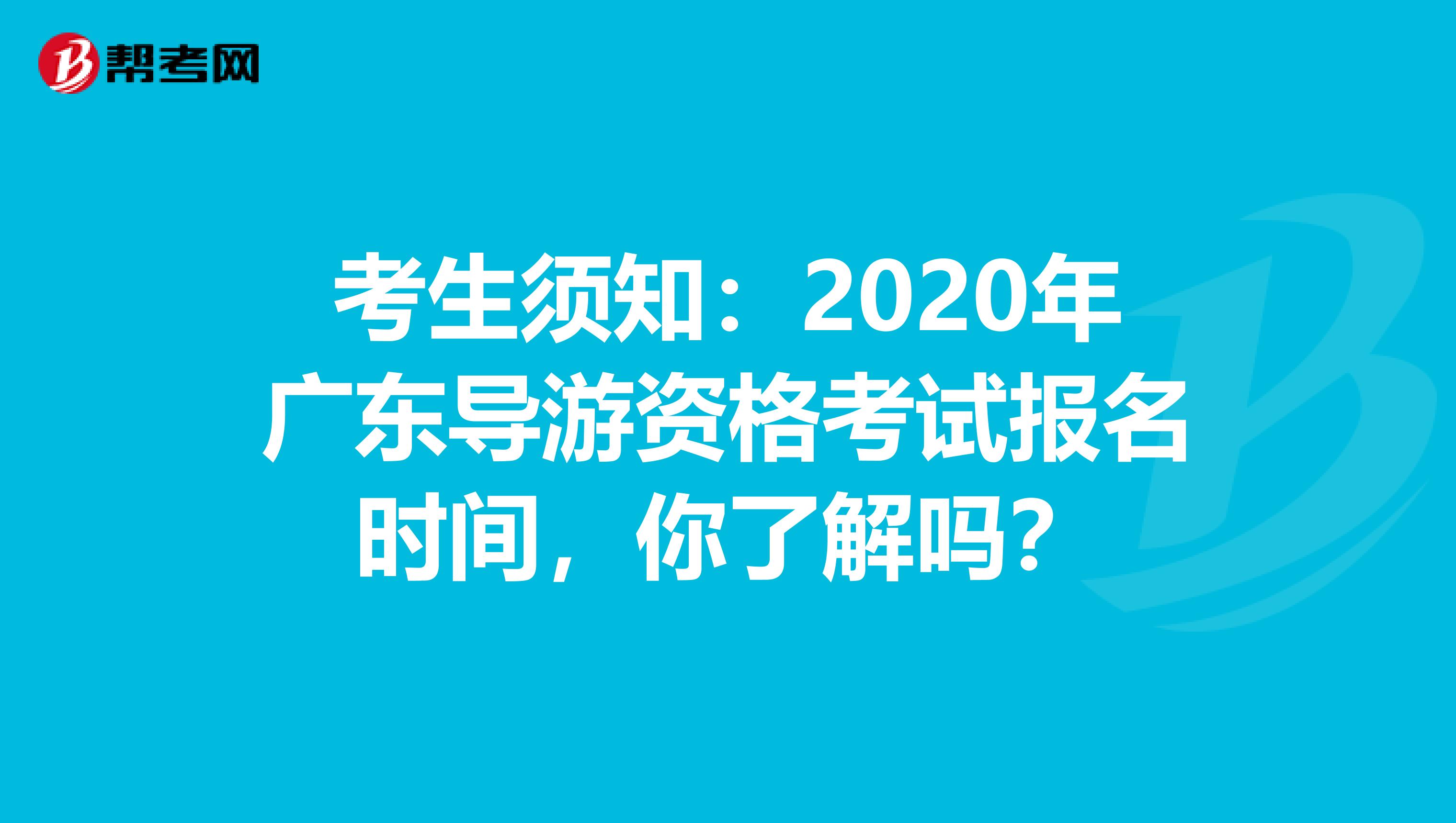 考生须知：2020年广东导游资格考试报名时间，你了解吗？