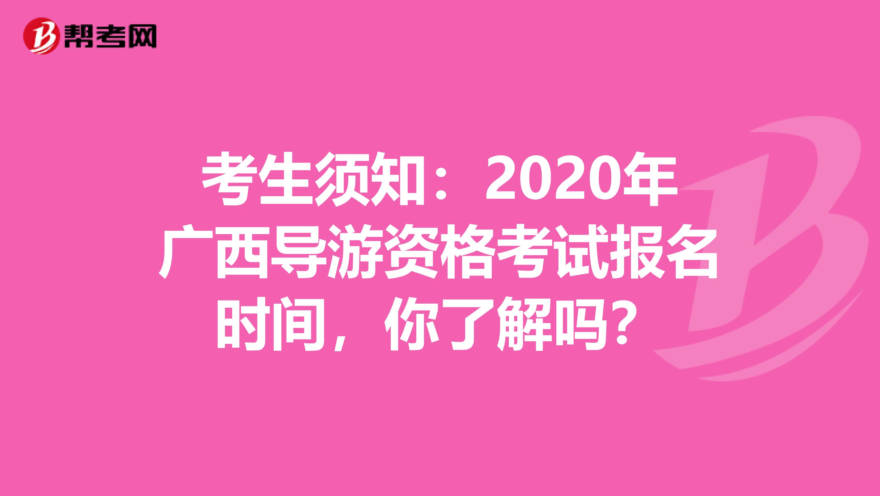 考生须知：2020年广西导游资格考试报名时间，你了解吗？