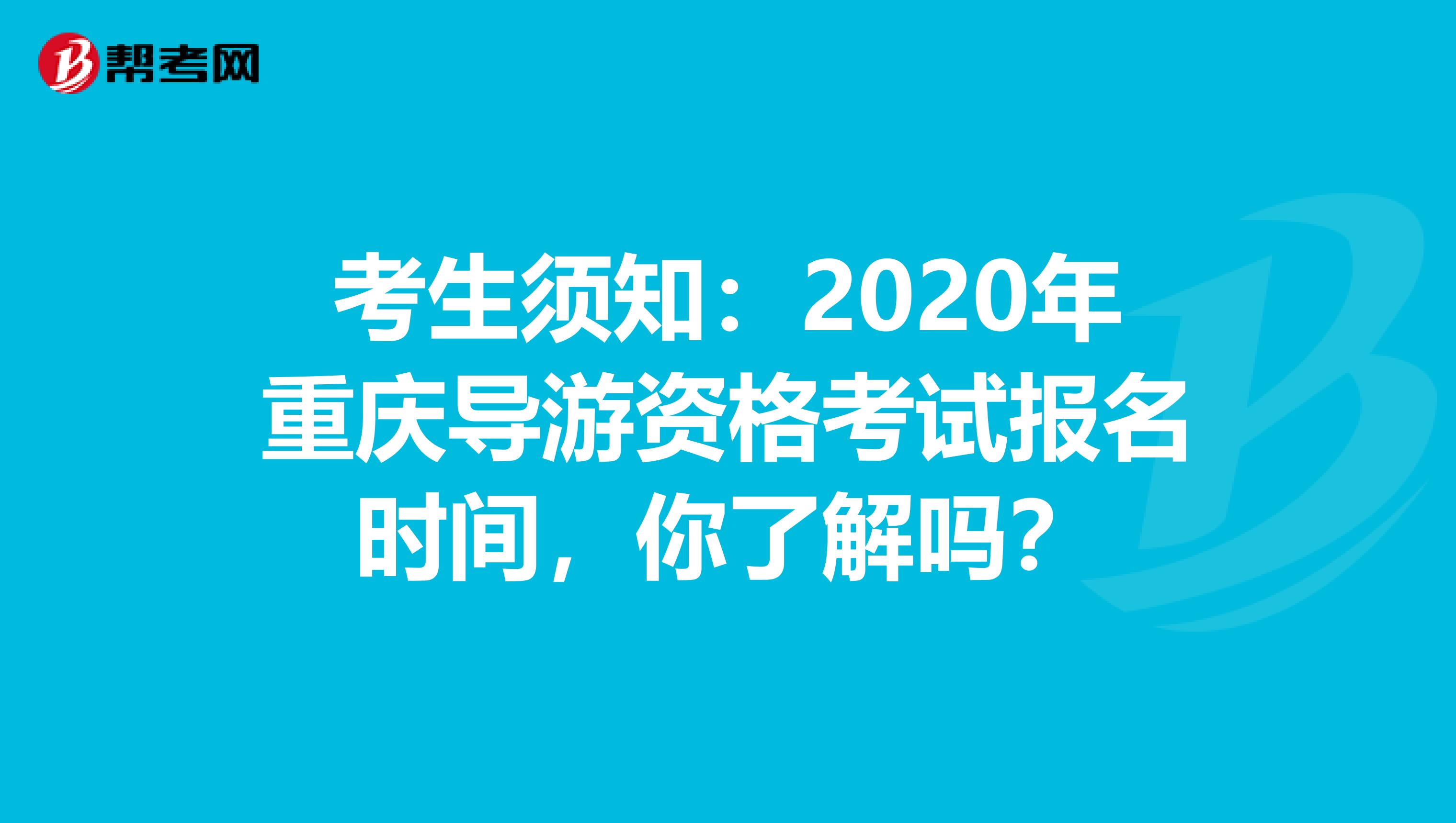 考生须知：2020年重庆导游资格考试报名时间，你了解吗？