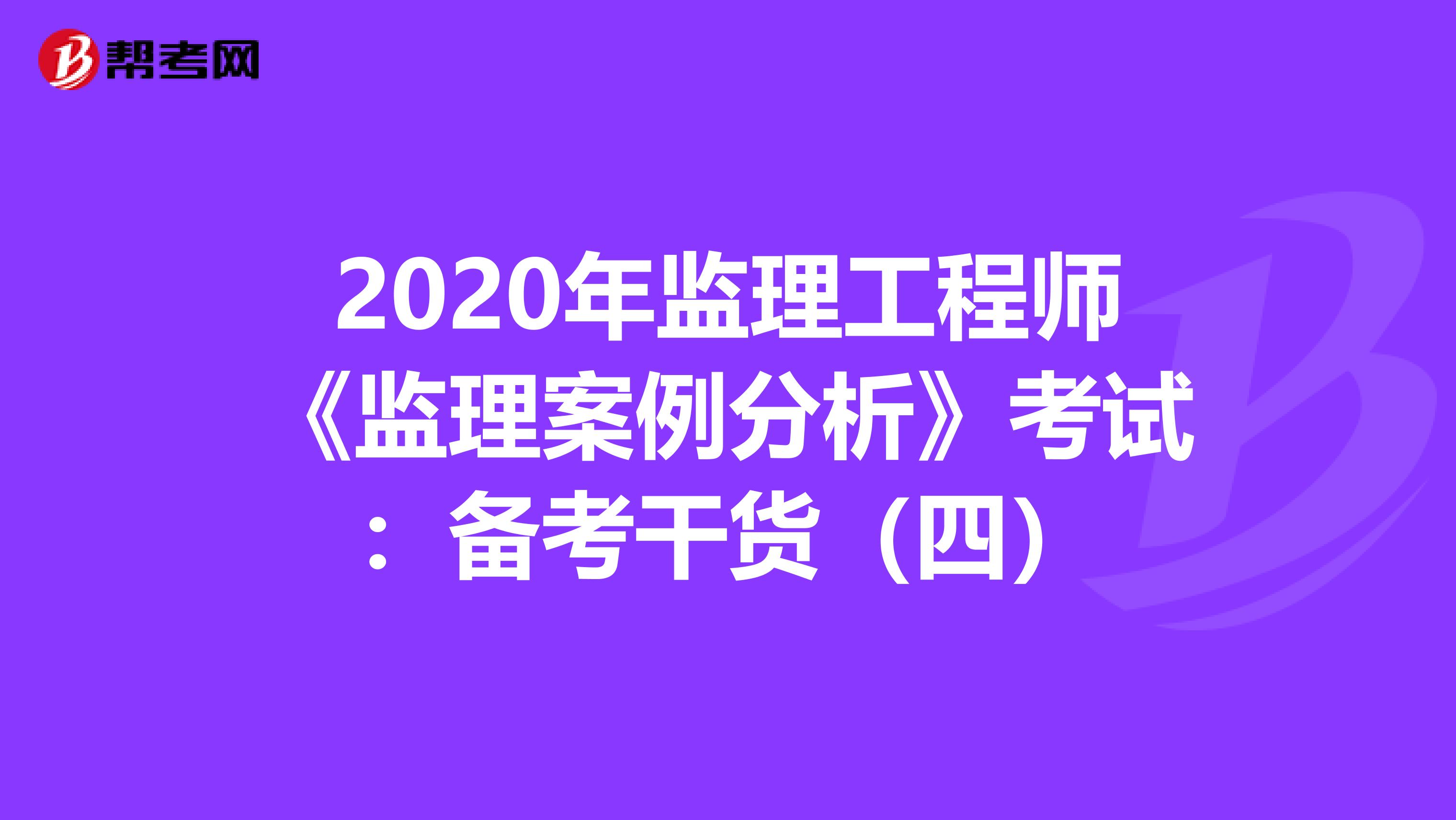 2020年监理工程师《监理案例分析》考试：备考干货（四）