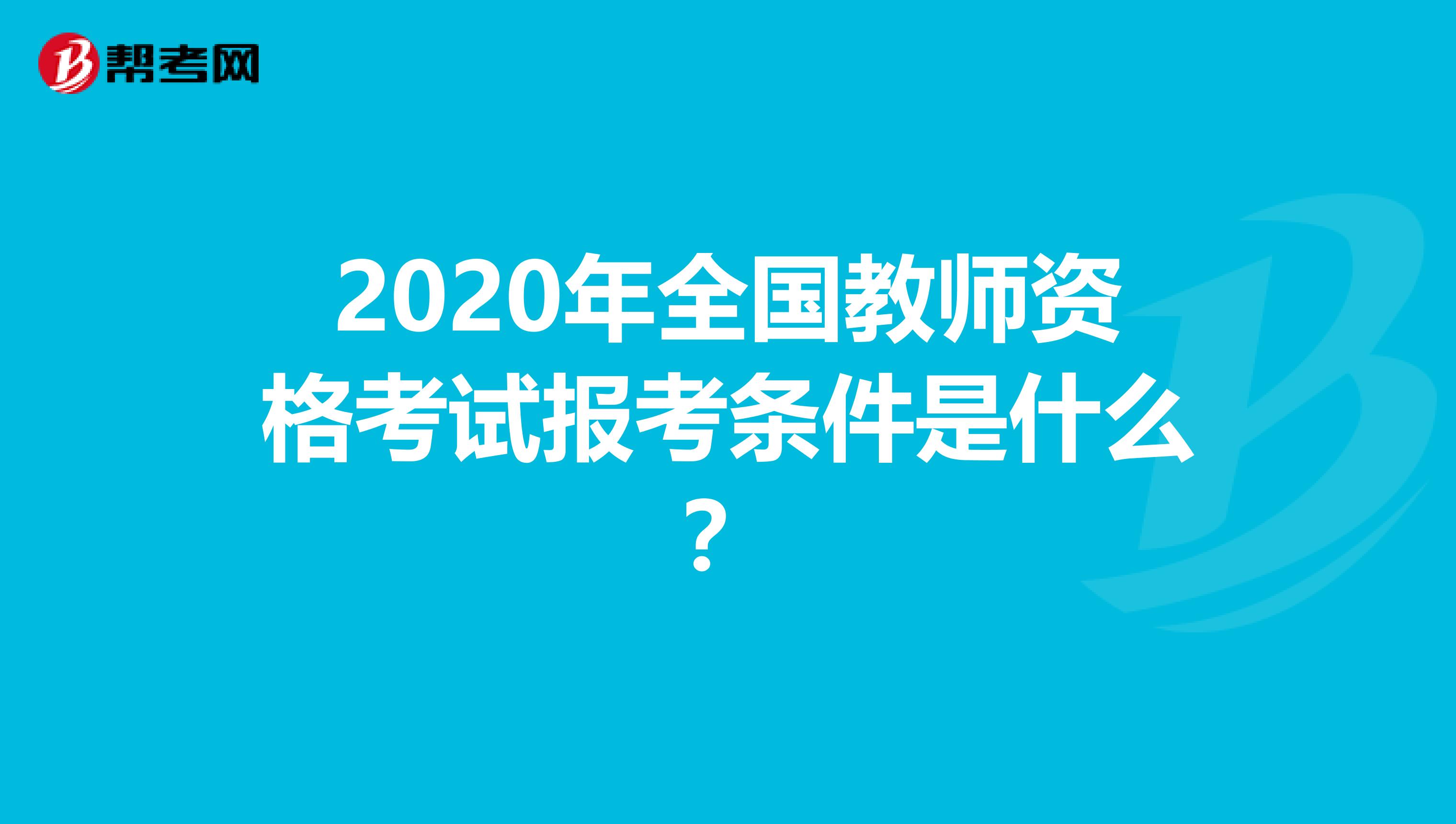 2020年全国教师资格考试报考条件是什么？