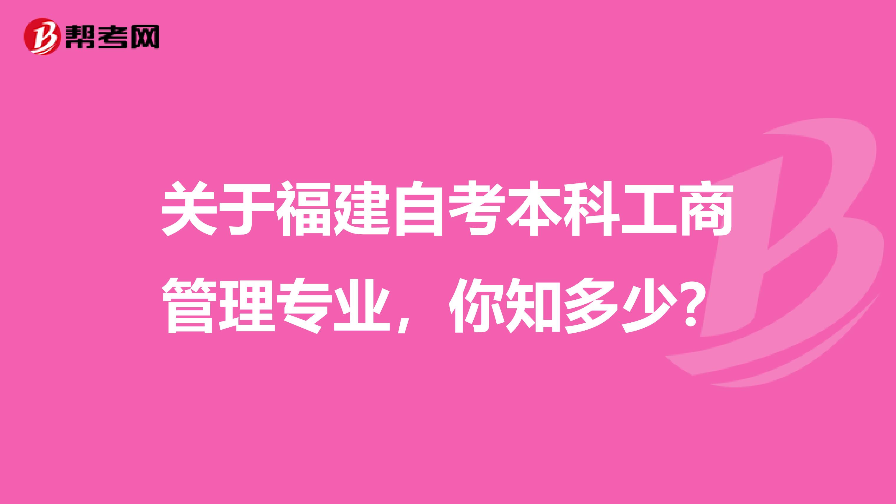 关于福建自考本科工商管理专业，你知多少？