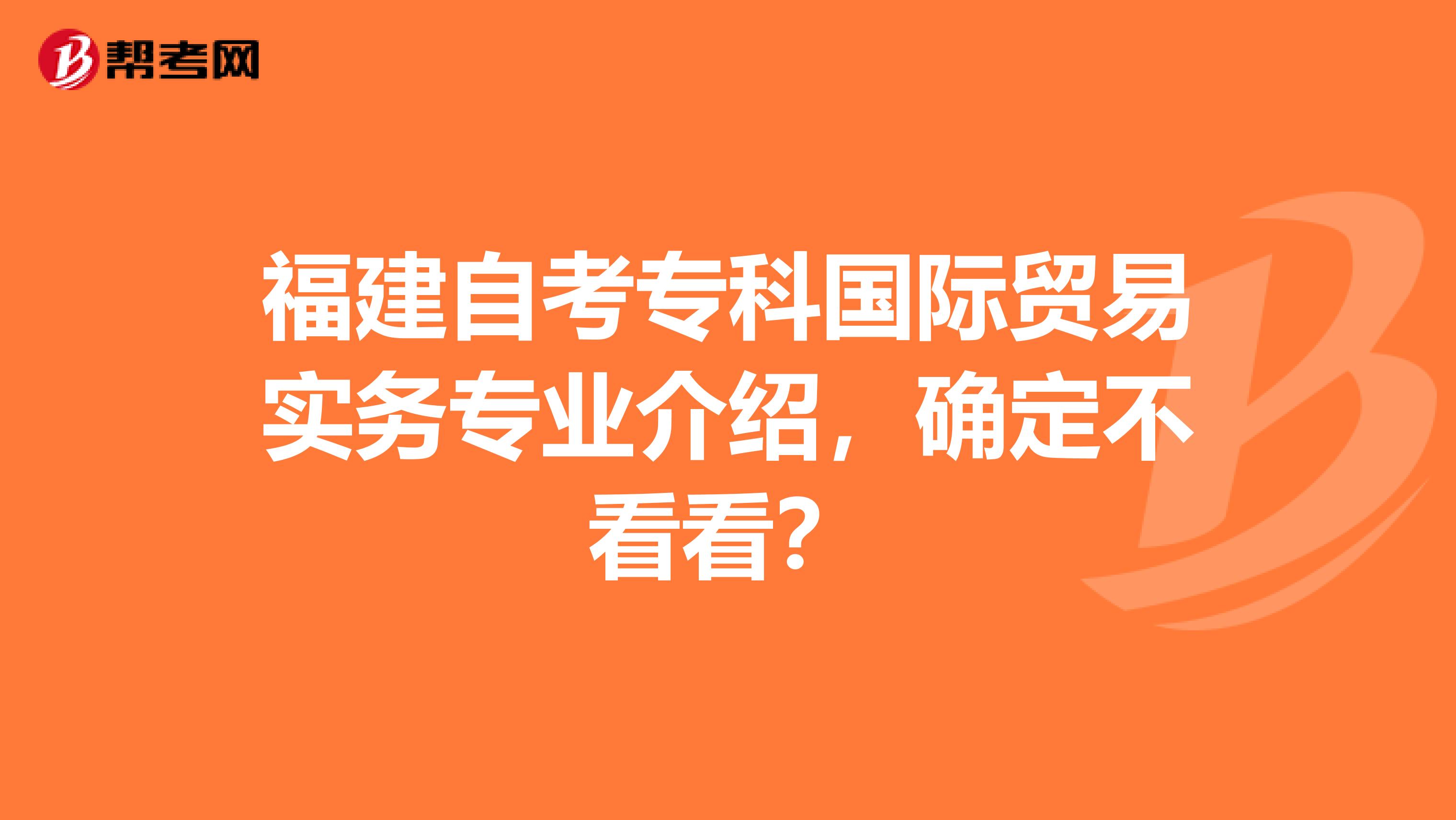 福建自考专科国际贸易实务专业介绍，确定不看看？