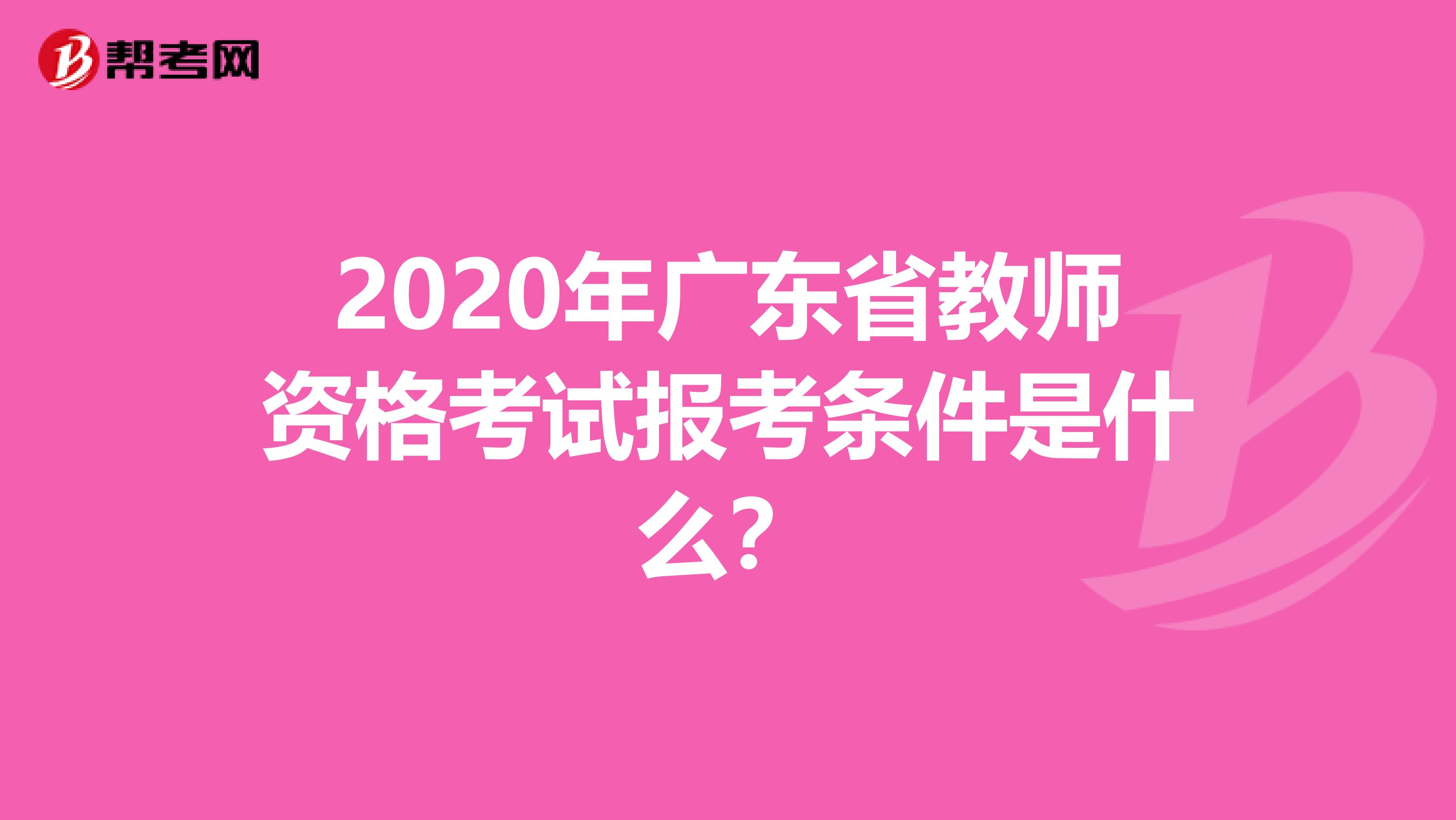 2020年广东省教师资格考试报考条件是什么？