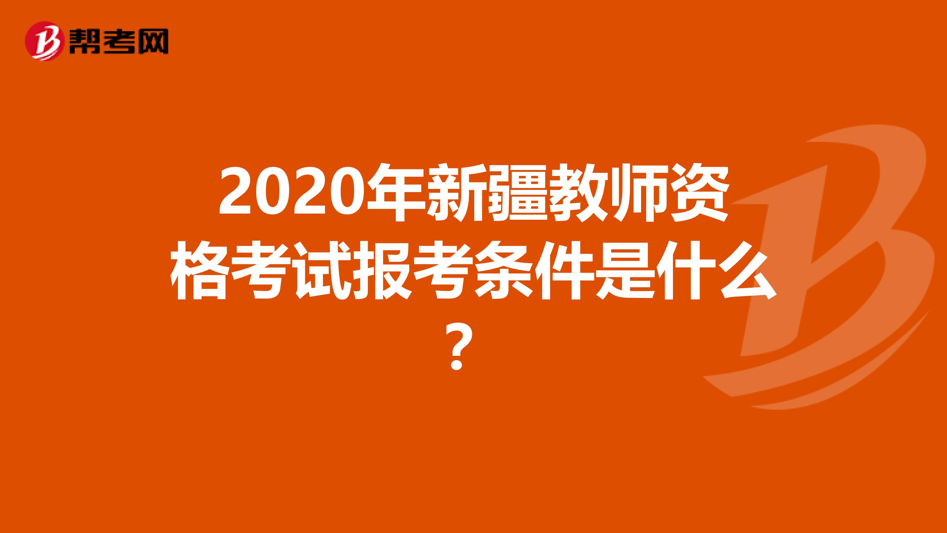 2020年新疆教师资格考试报考条件是什么？