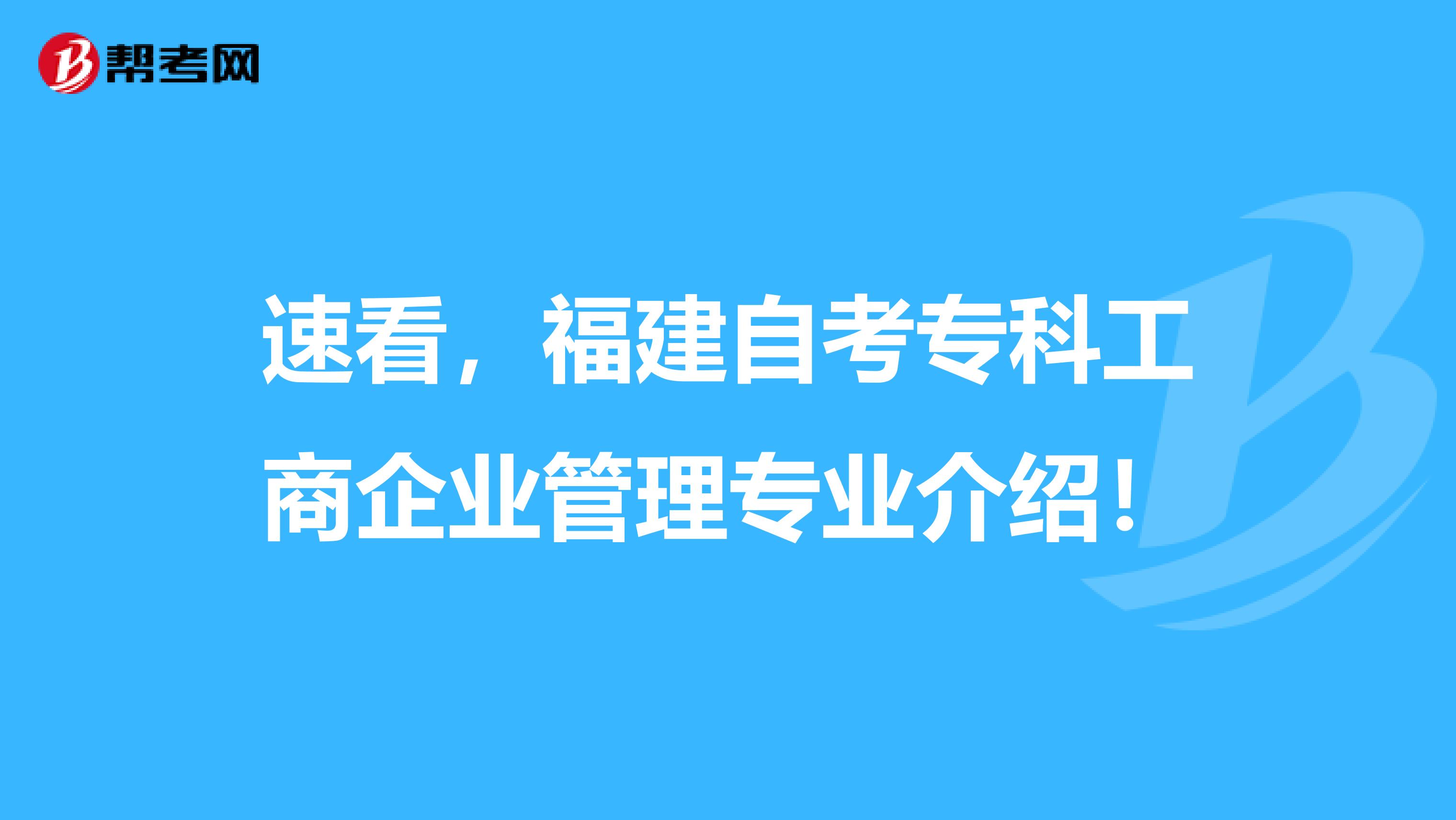 速看，福建自考专科工商企业管理专业介绍！