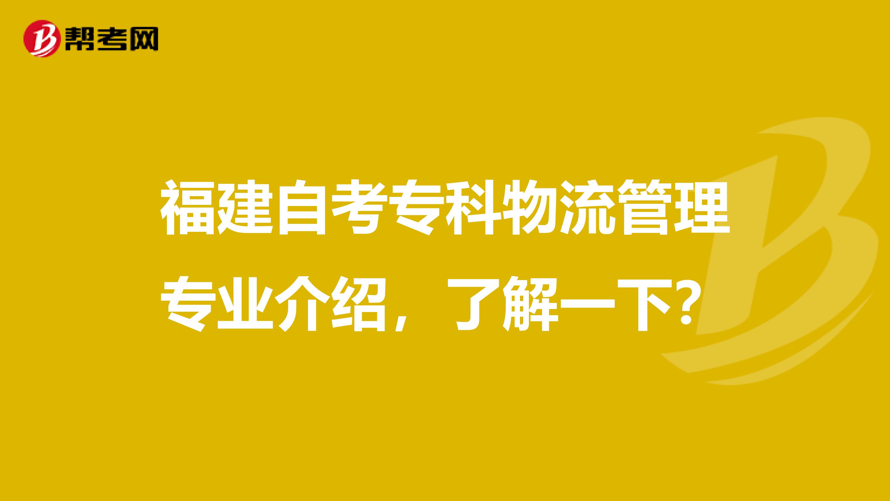 福建自考专科物流管理专业介绍，了解一下？