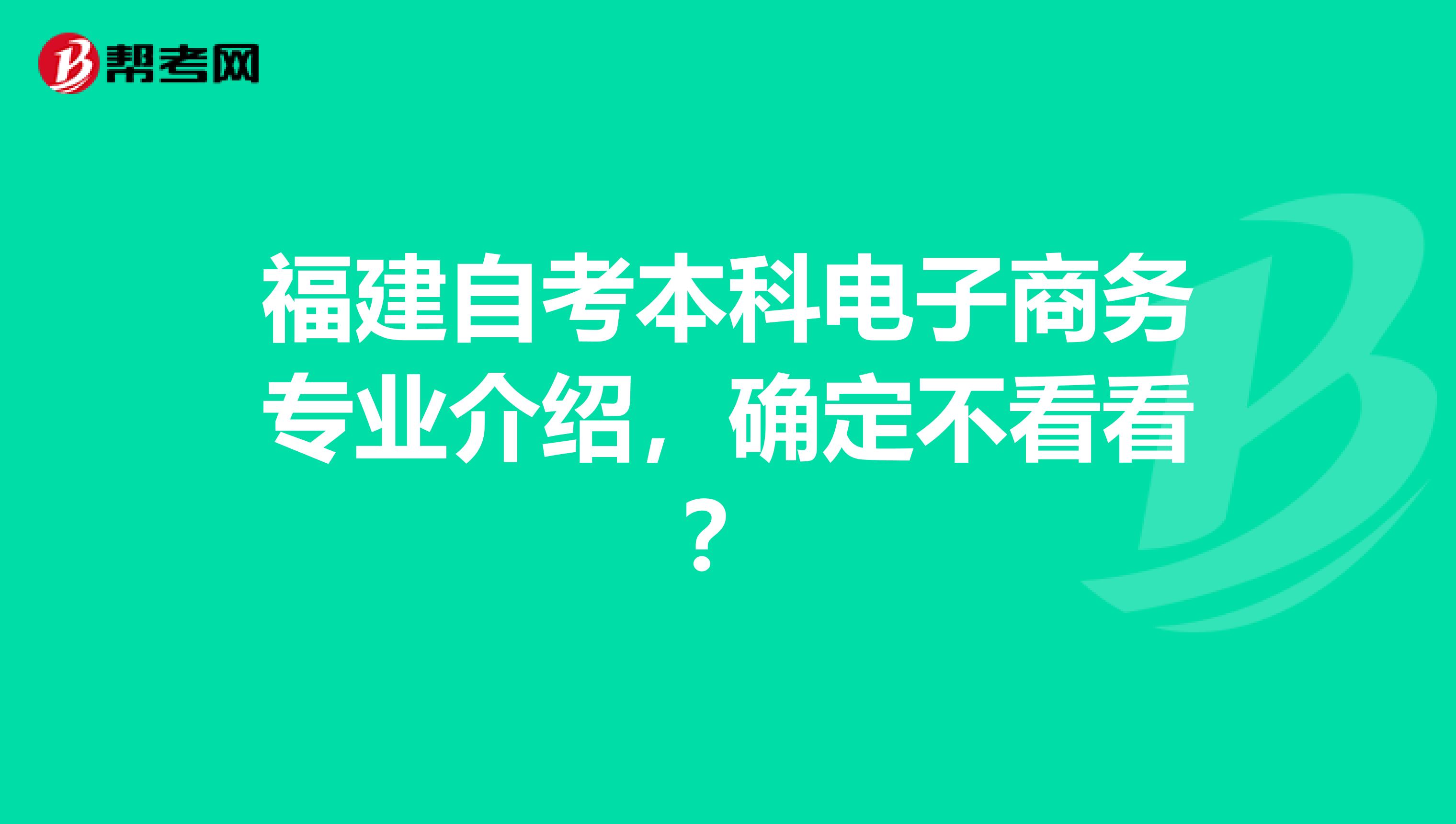 福建自考本科电子商务专业介绍，确定不看看？