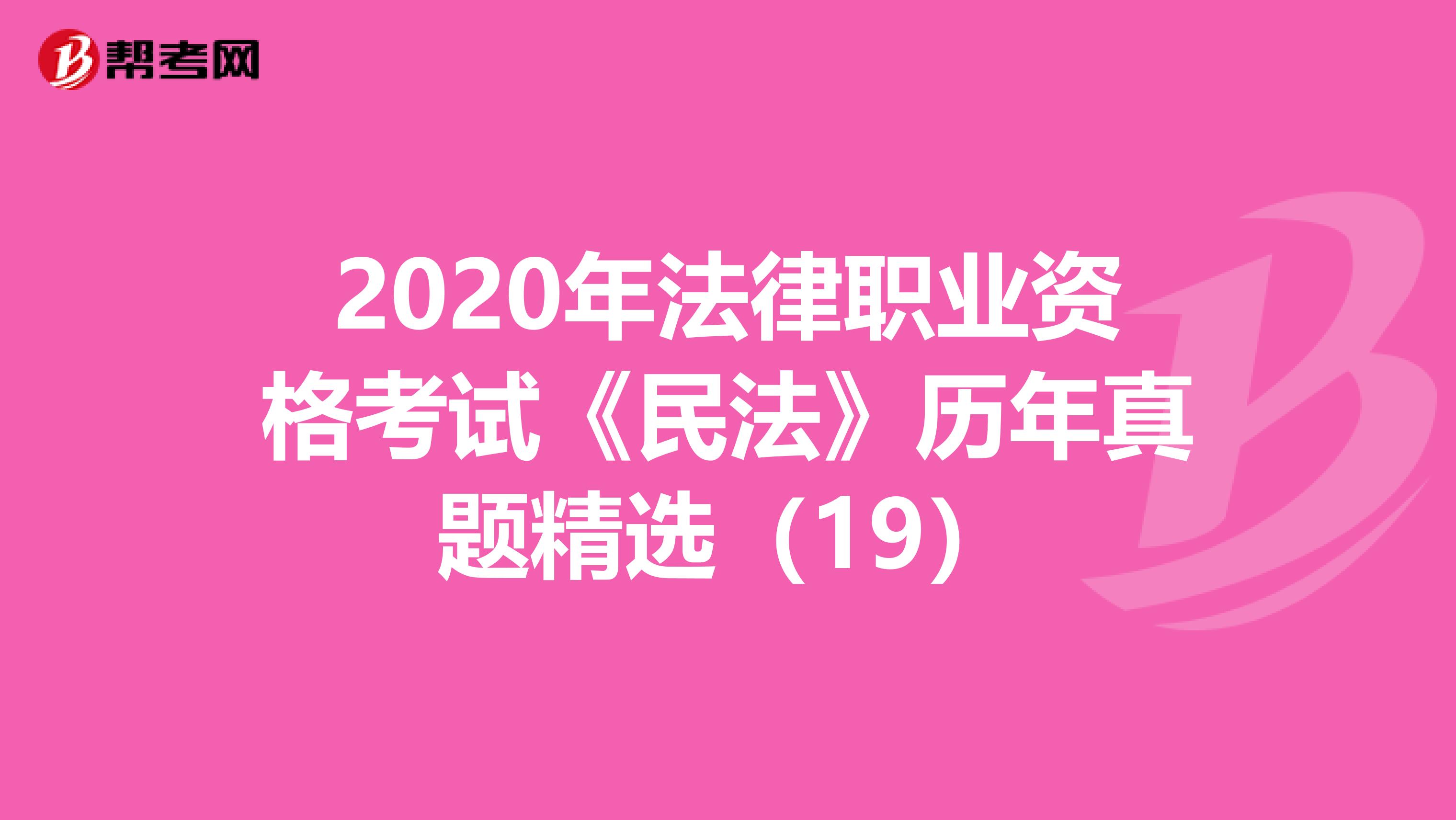 2020年法律职业资格考试《民法》历年真题精选（19）