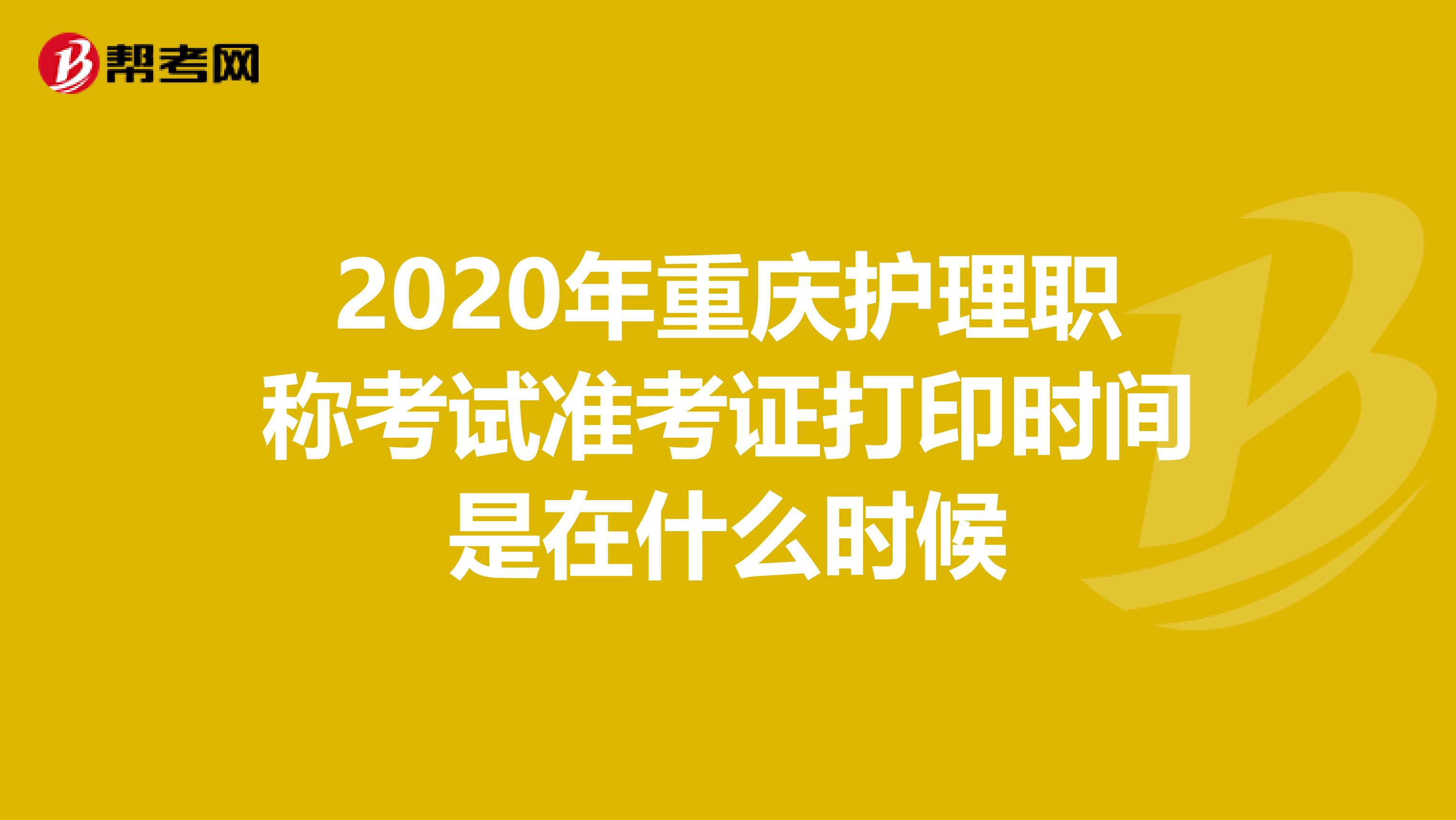 2020年重庆护理职称考试准考证打印时间是在什么时候