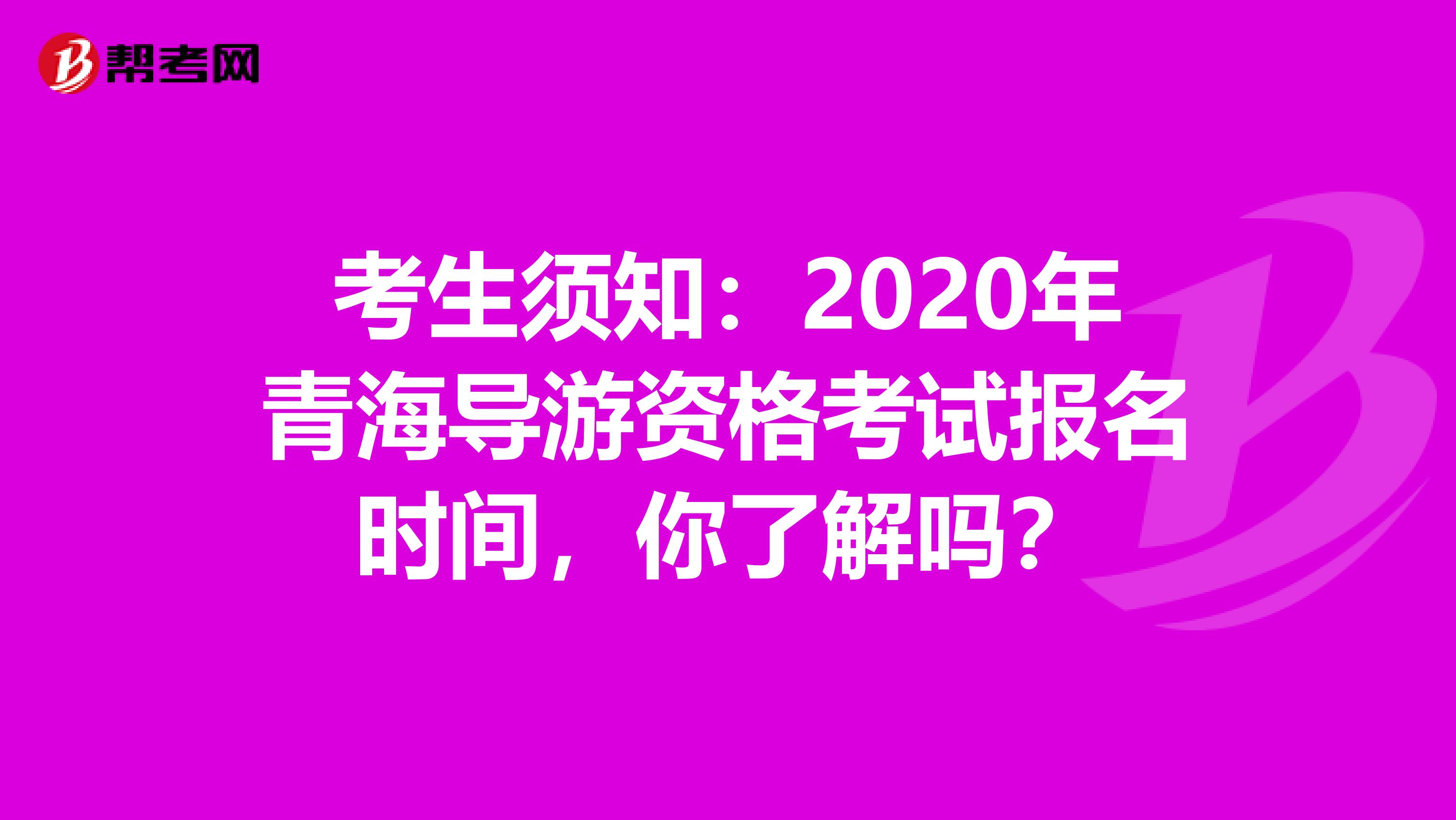 考生须知：2020年青海导游资格考试报名时间，你了解吗？