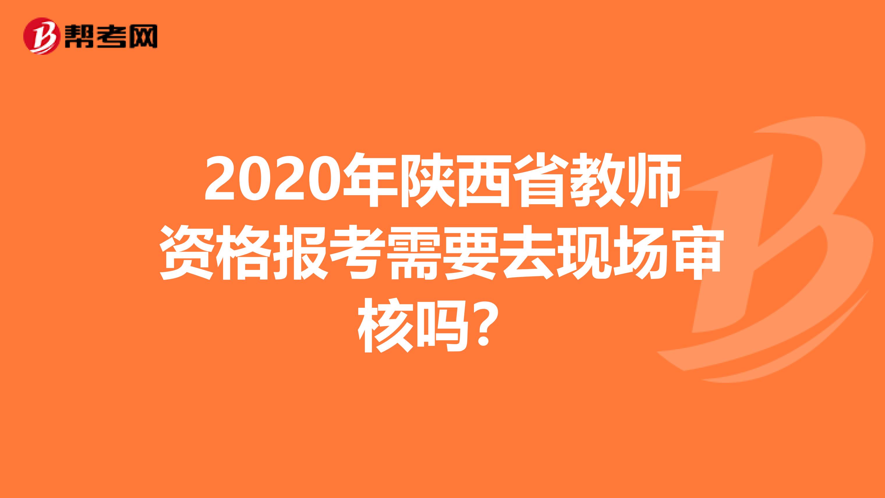 2020年陕西省教师资格报考需要去现场审核吗？