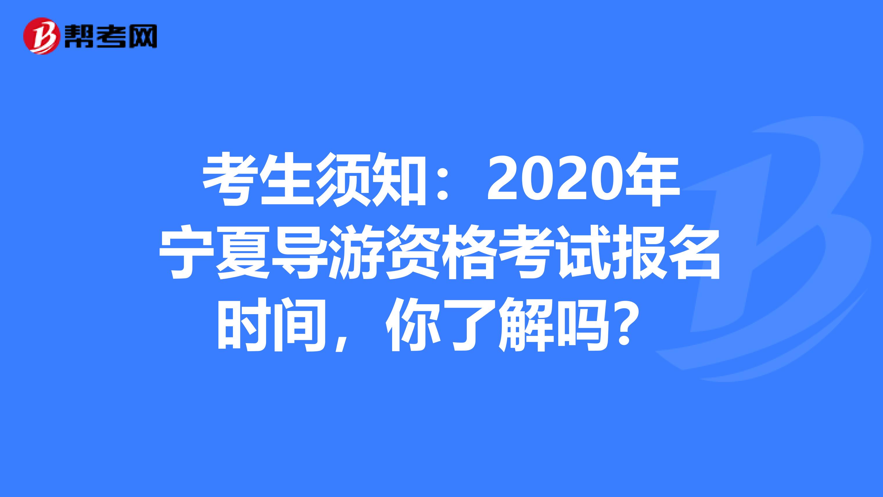 考生须知：2020年宁夏导游资格考试报名时间，你了解吗？