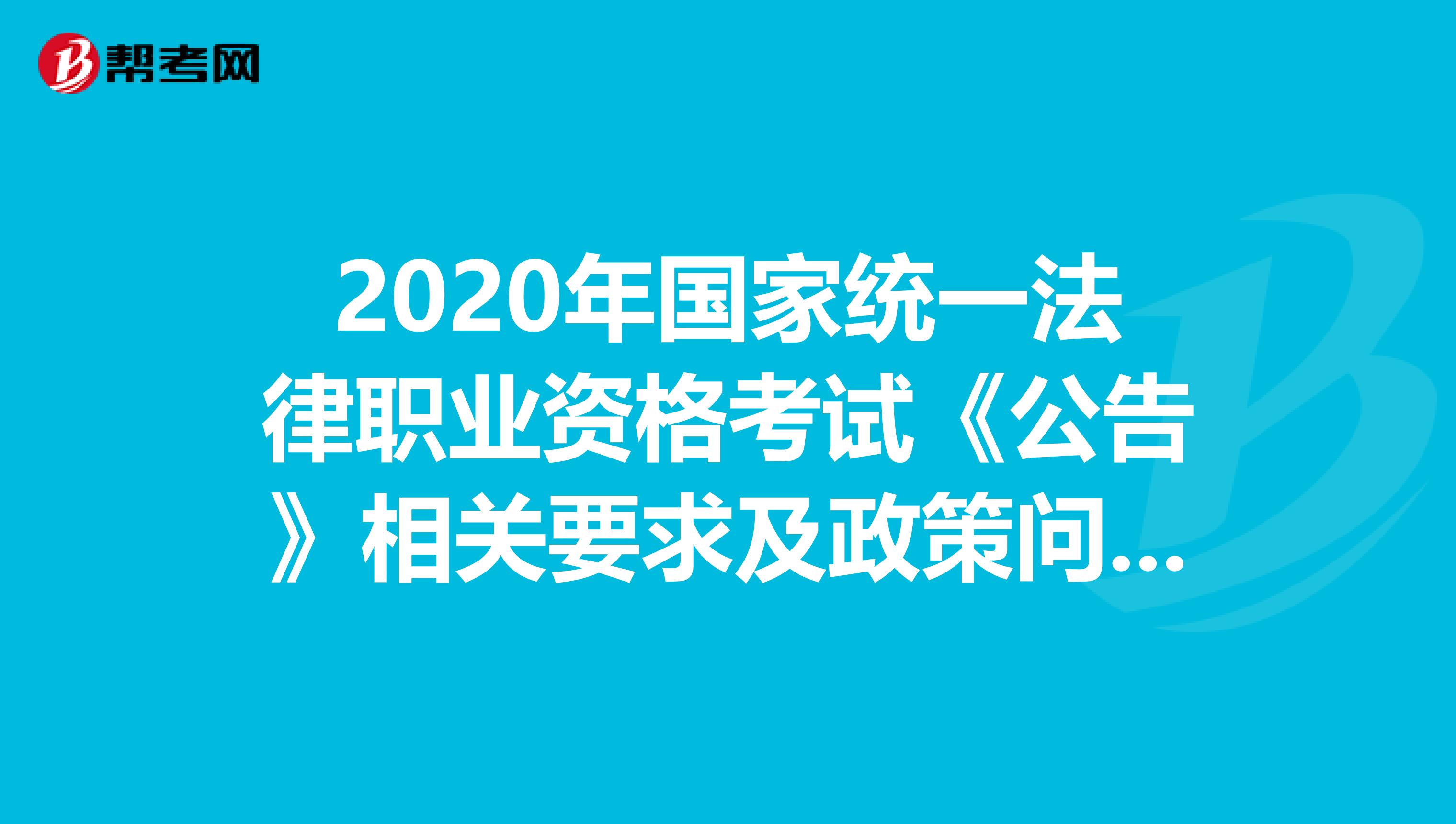 2020年国家统一法律职业资格考试《公告》相关要求及政策问答（一）