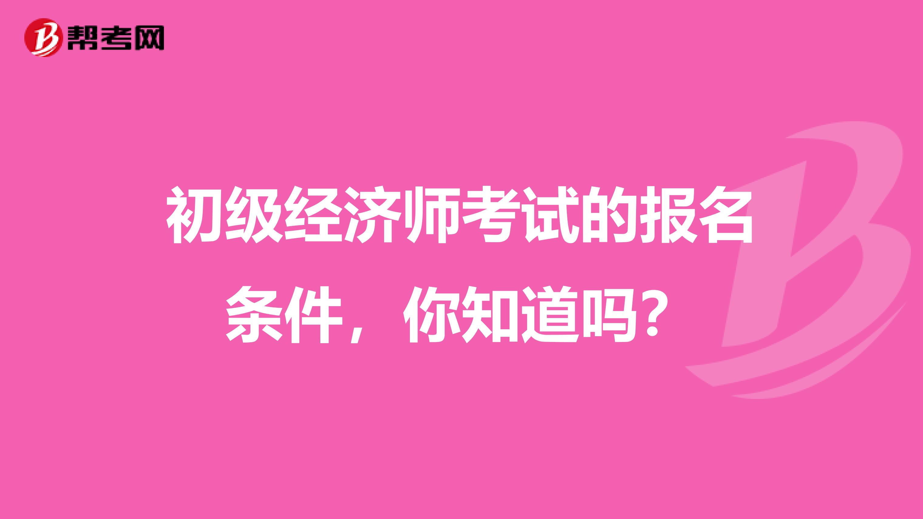 初级经济师考试的报名条件，你知道吗？