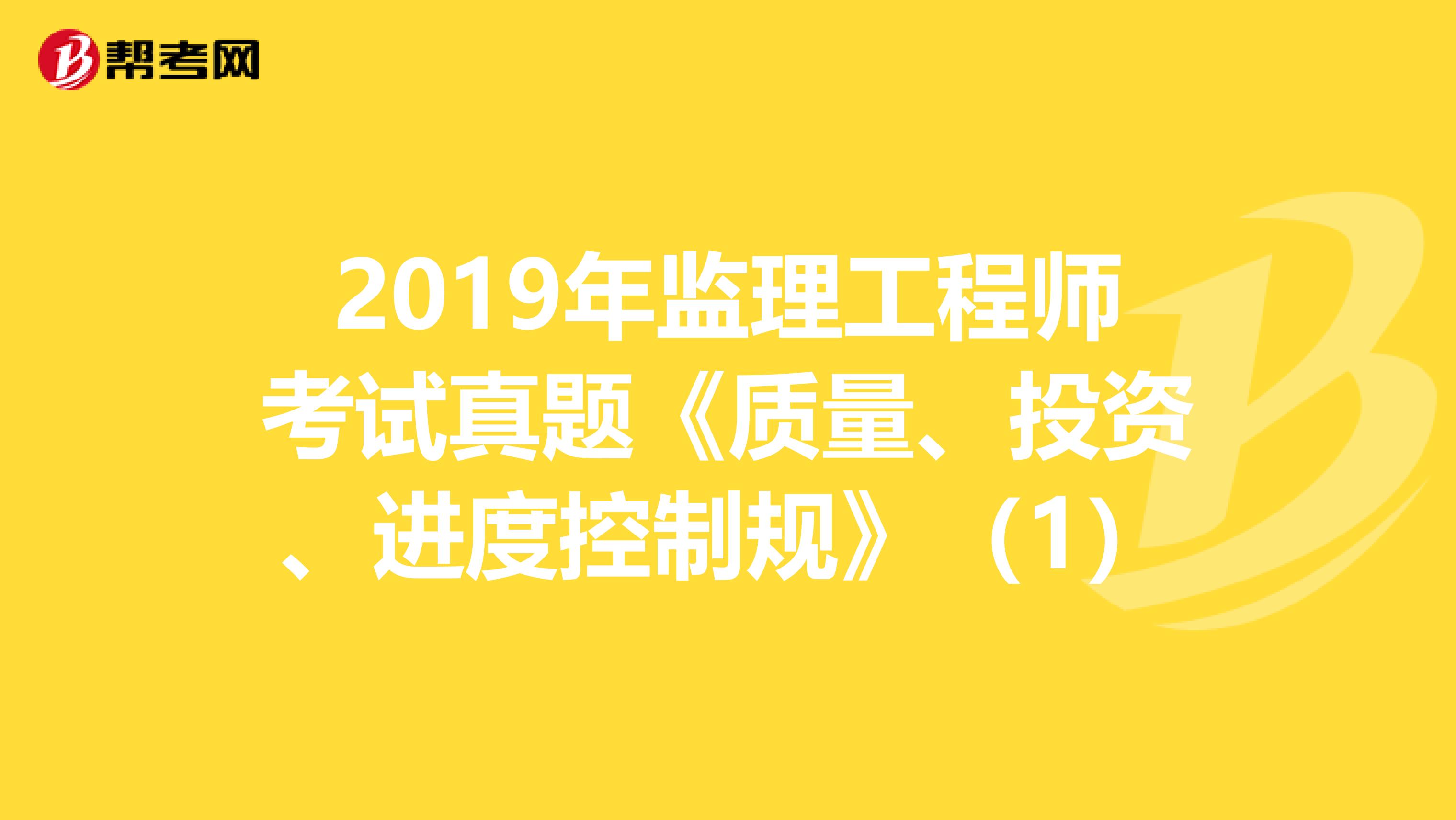 2019年监理工程师考试真题《质量、投资、进度控制规》（1）