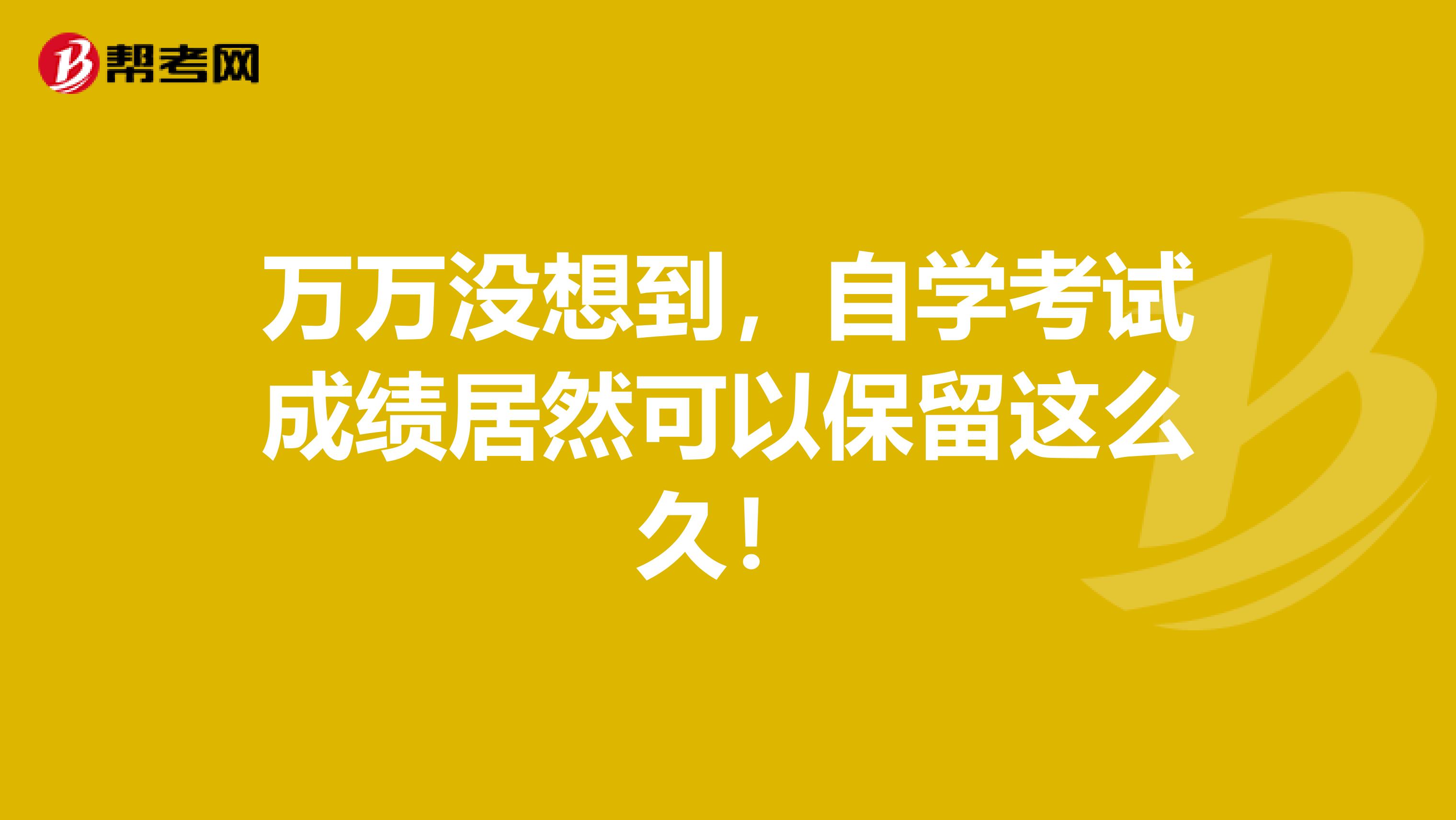 万万没想到，自学考试成绩居然可以保留这么久！