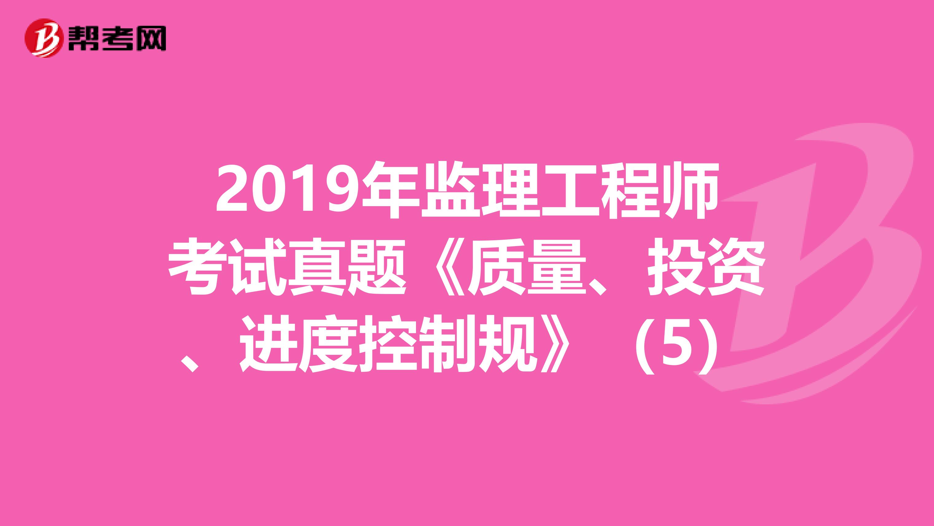 2019年监理工程师考试真题《质量、投资、进度控制规》（5）