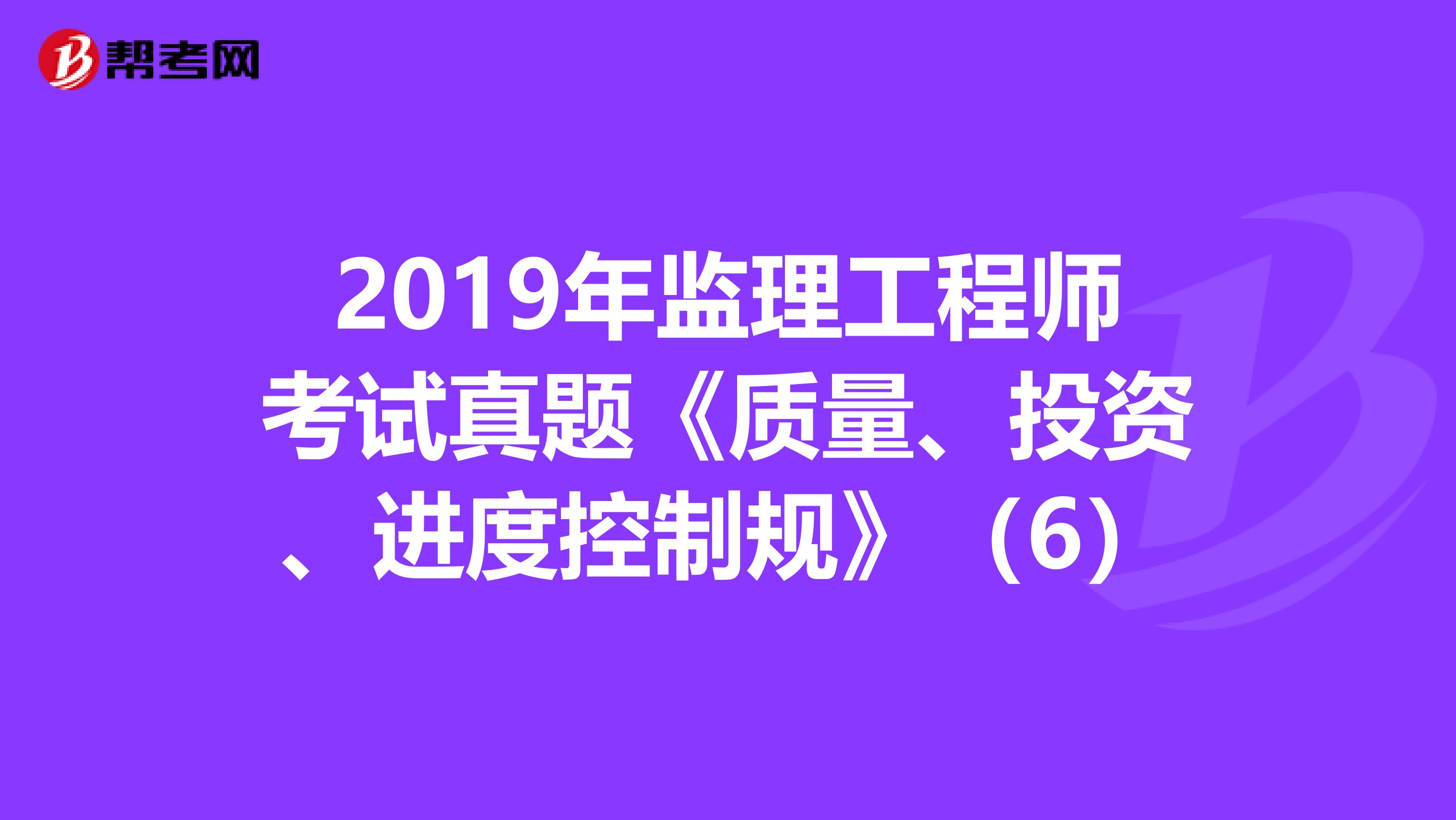 2019年监理工程师考试真题《质量、投资、进度控制规》（6）