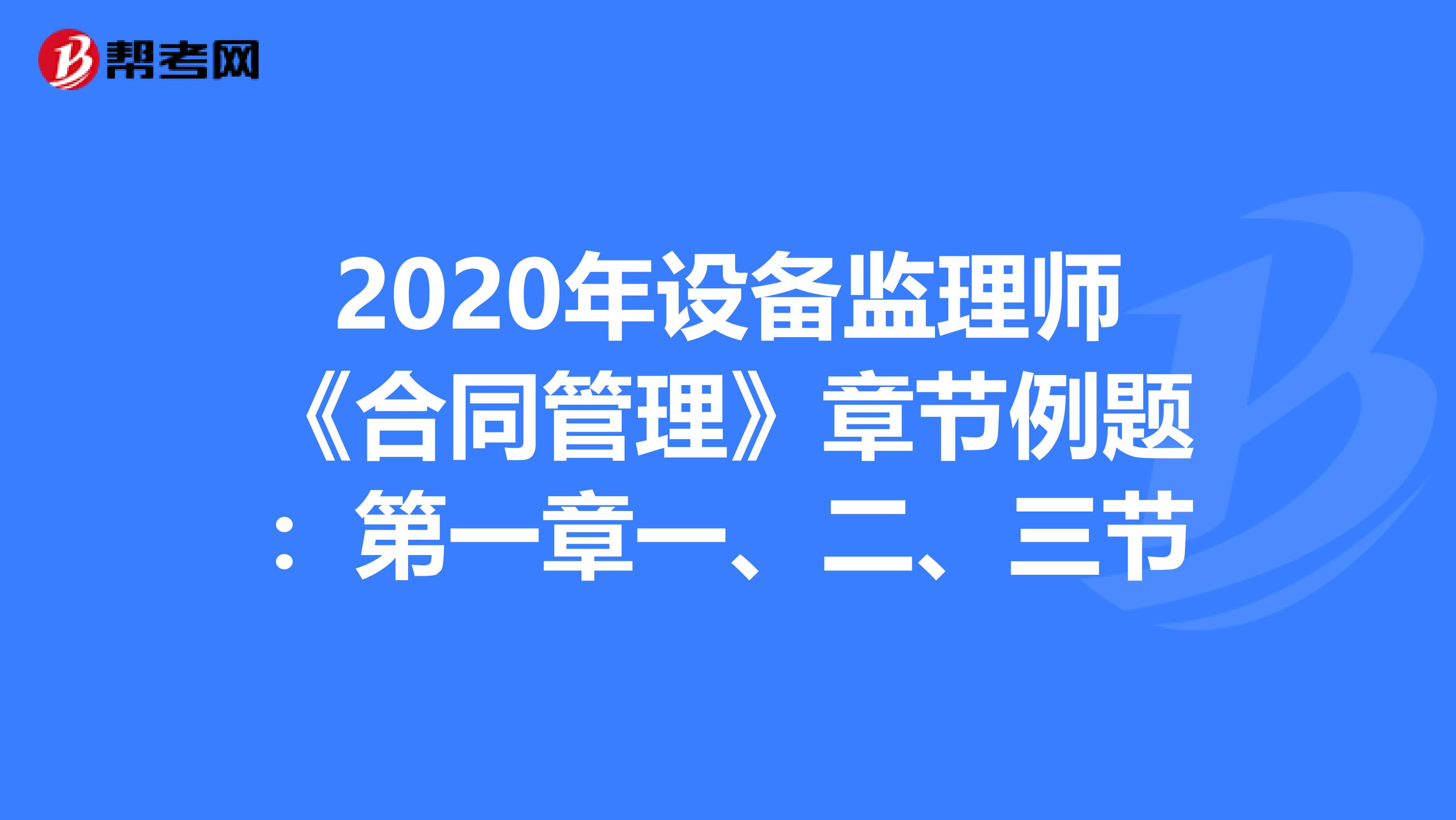 2020年设备监理师《合同管理》章节例题：第一章一、二、三节