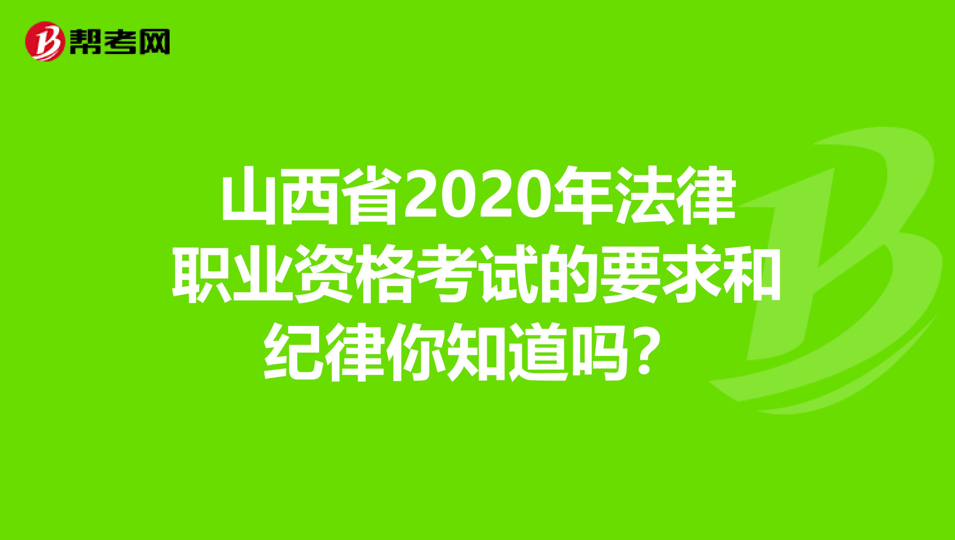 山西省2020年法律职业资格考试的要求和纪律你知道吗？