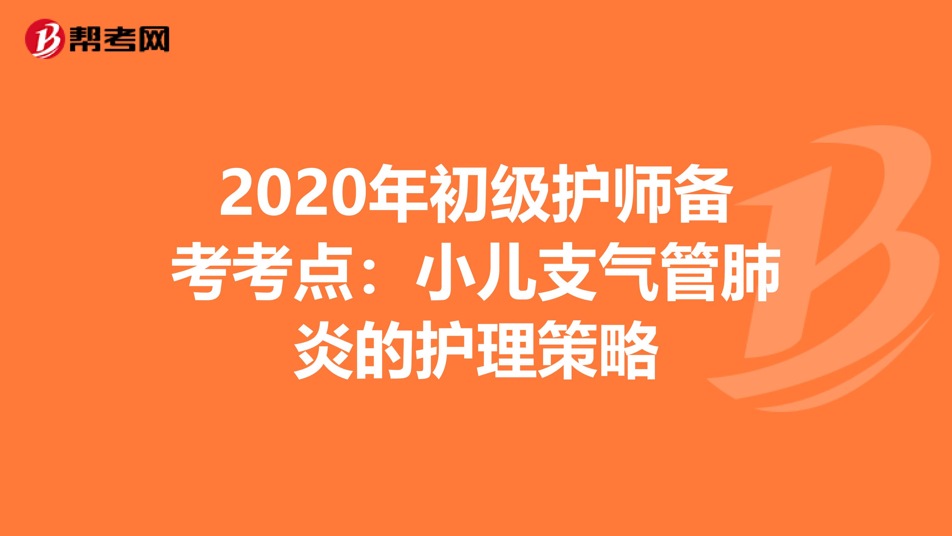 2020年初级护师备考考点：小儿支气管肺炎的护理策略