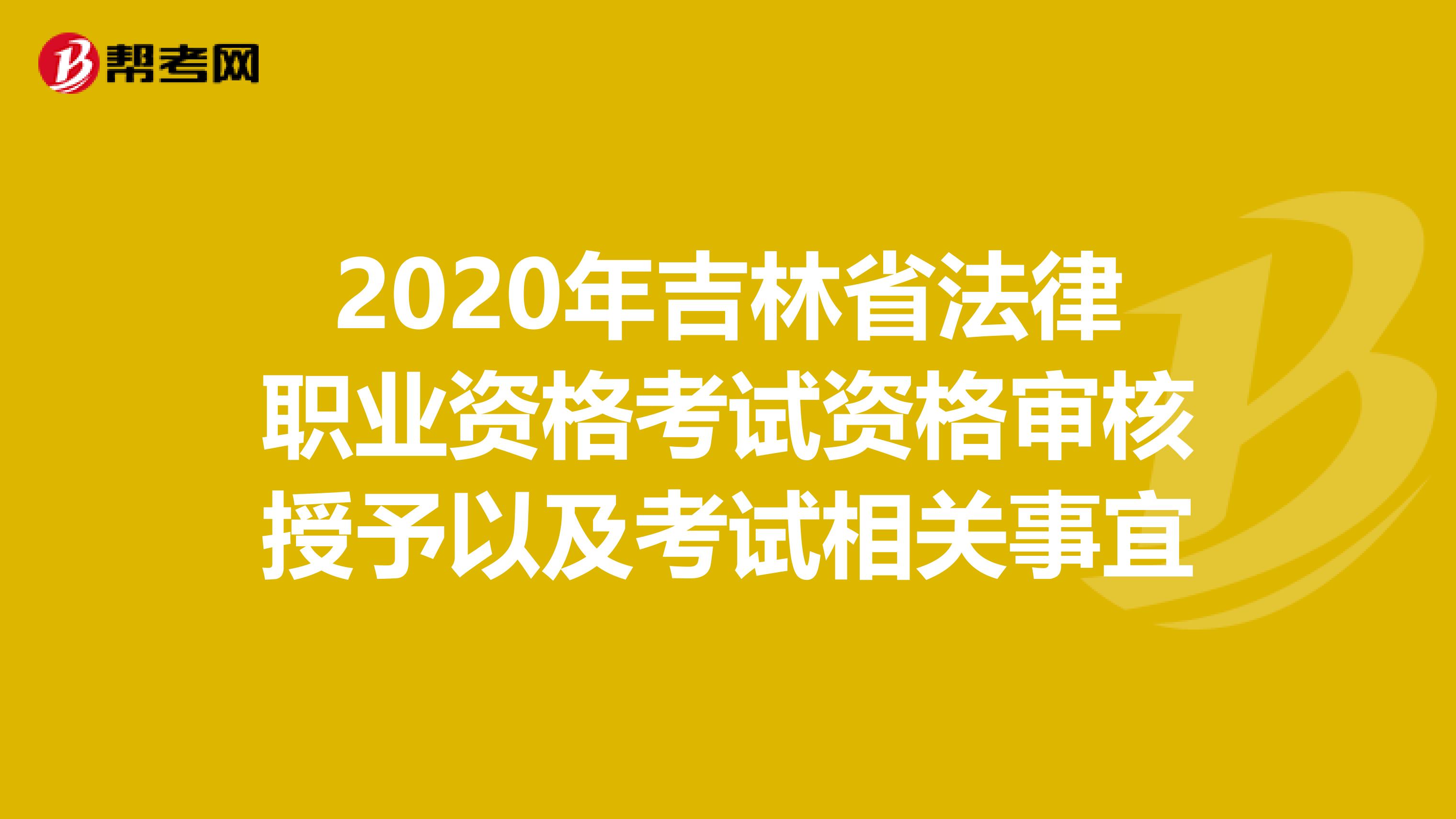 2020年吉林省法律职业资格考试资格审核授予以及考试相关事宜