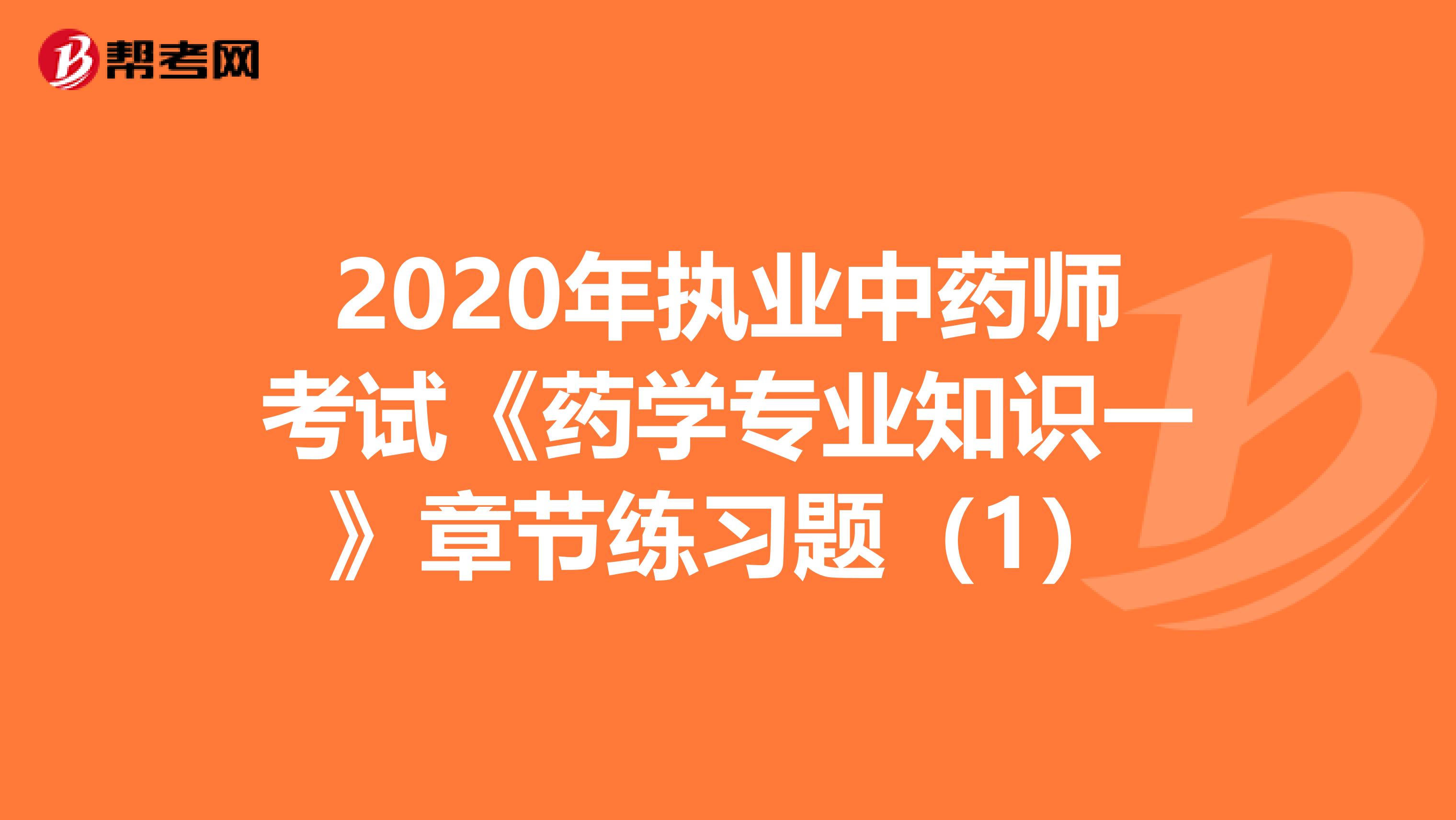 2020年执业中药师考试《药学专业知识一》章节练习题（1）