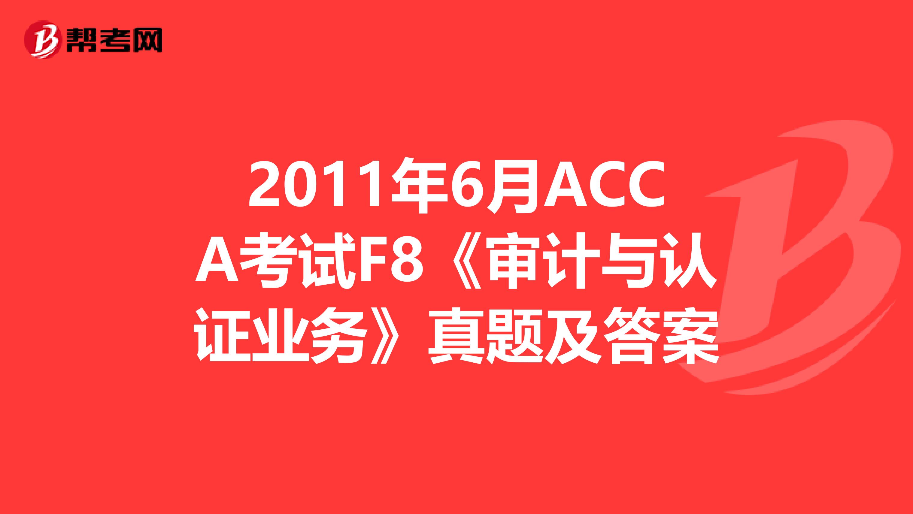 2011年6月ACCA考试F8《审计与认证业务》真题及答案