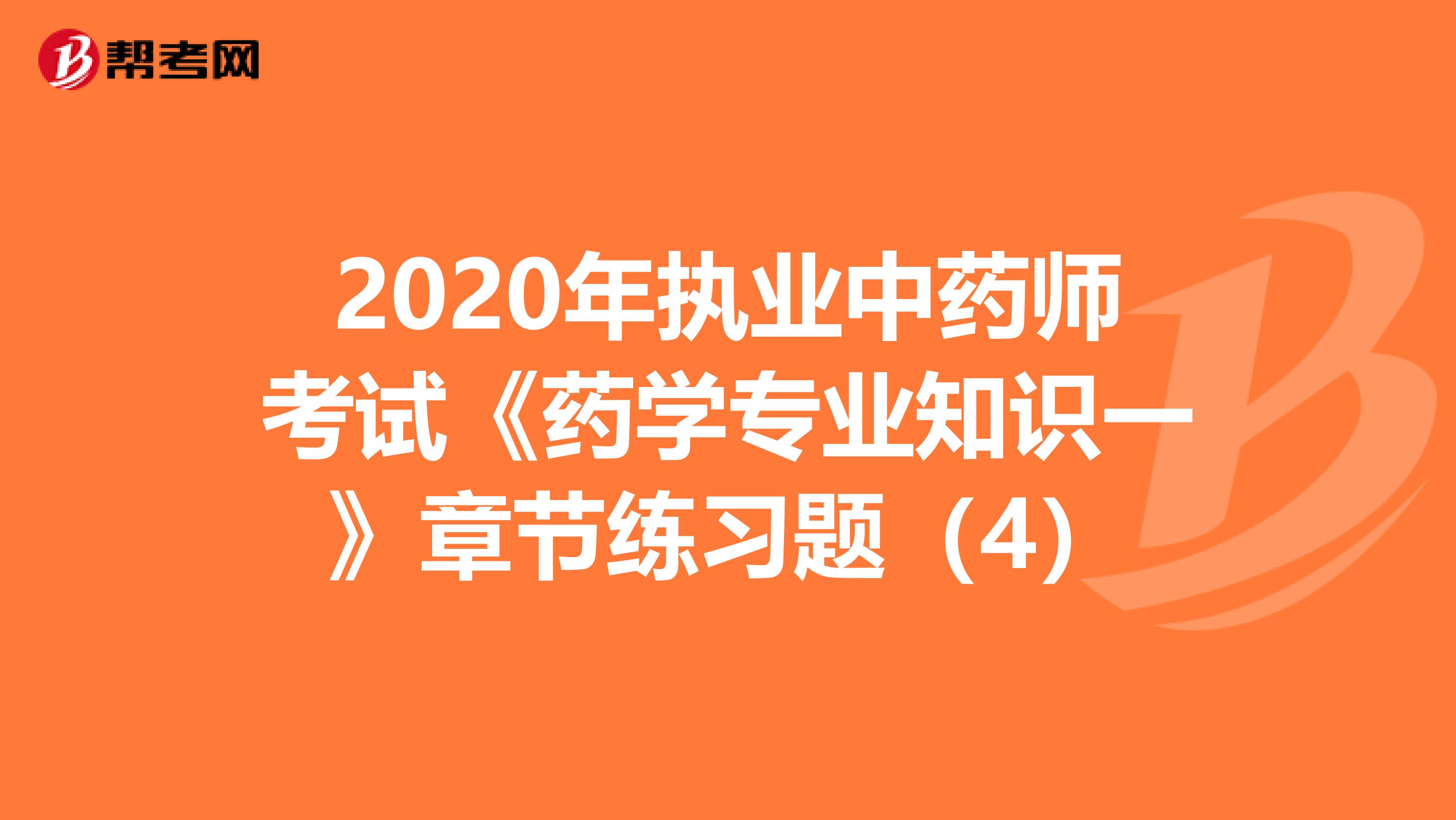 2020年执业中药师考试《药学专业知识一》章节练习题（4）