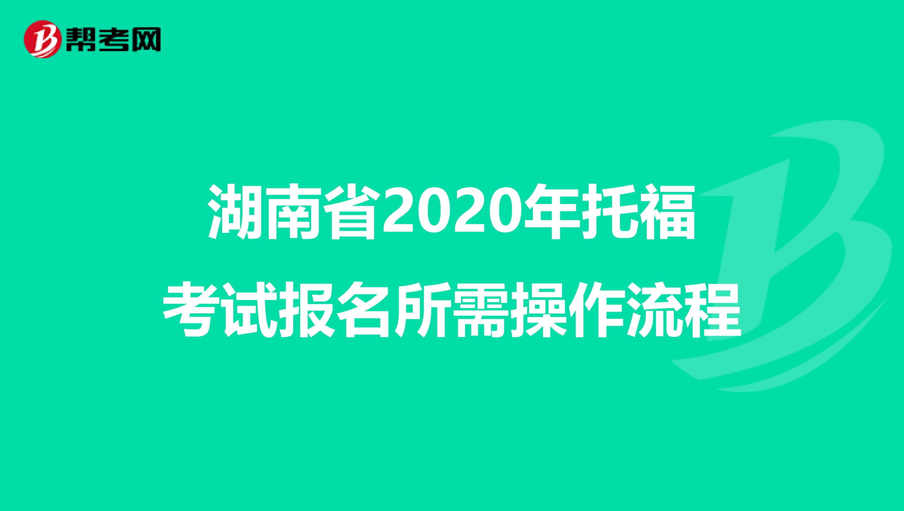 湖南省2020年托福考试报名所需操作流程