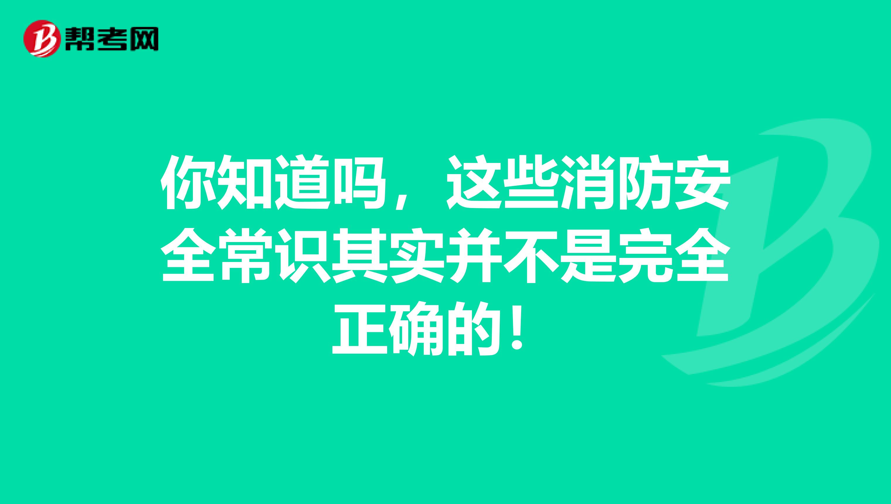 你知道吗，这些消防安全常识其实并不是完全正确的！