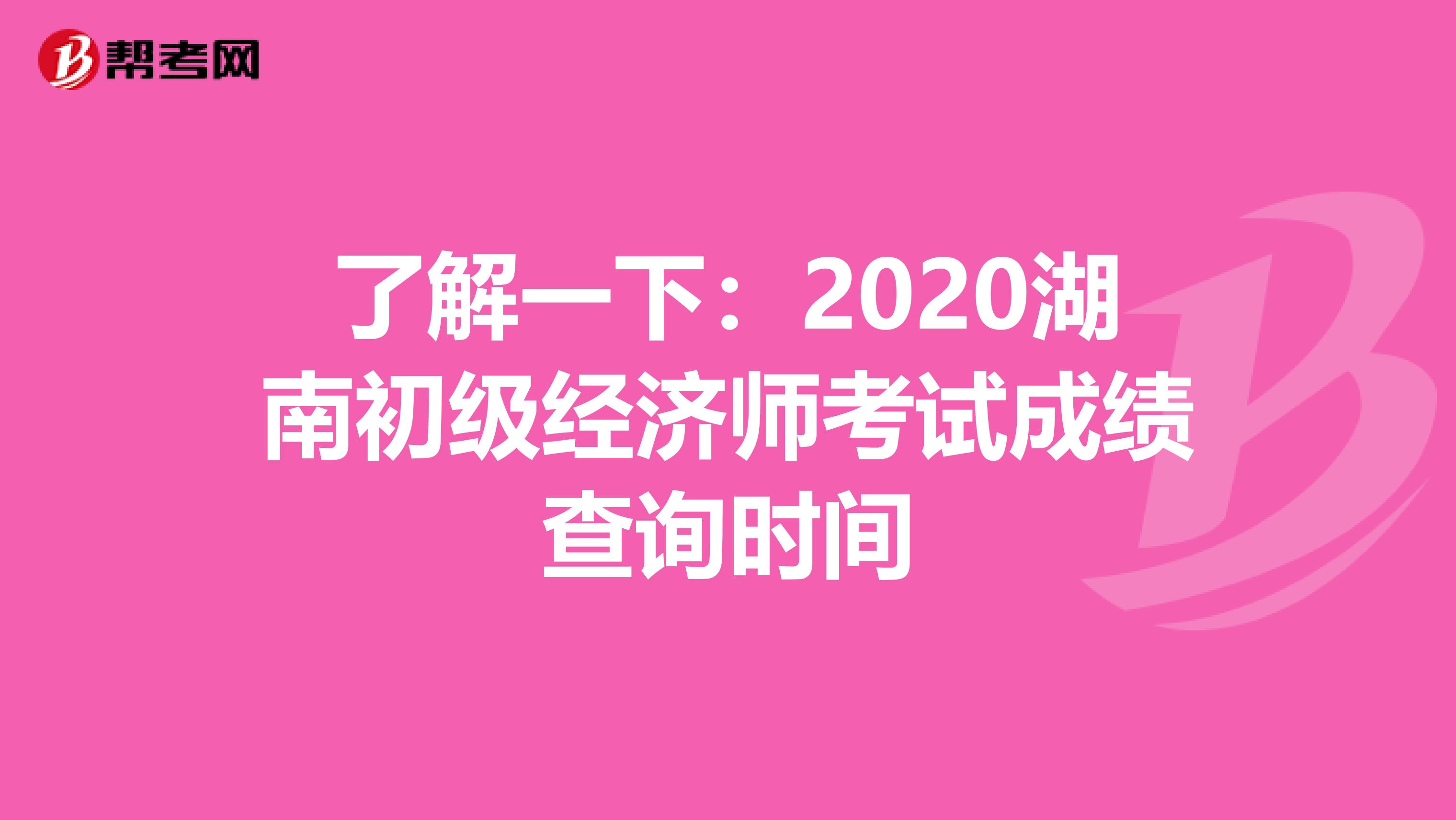 了解一下：2020湖南初级经济师考试成绩查询时间