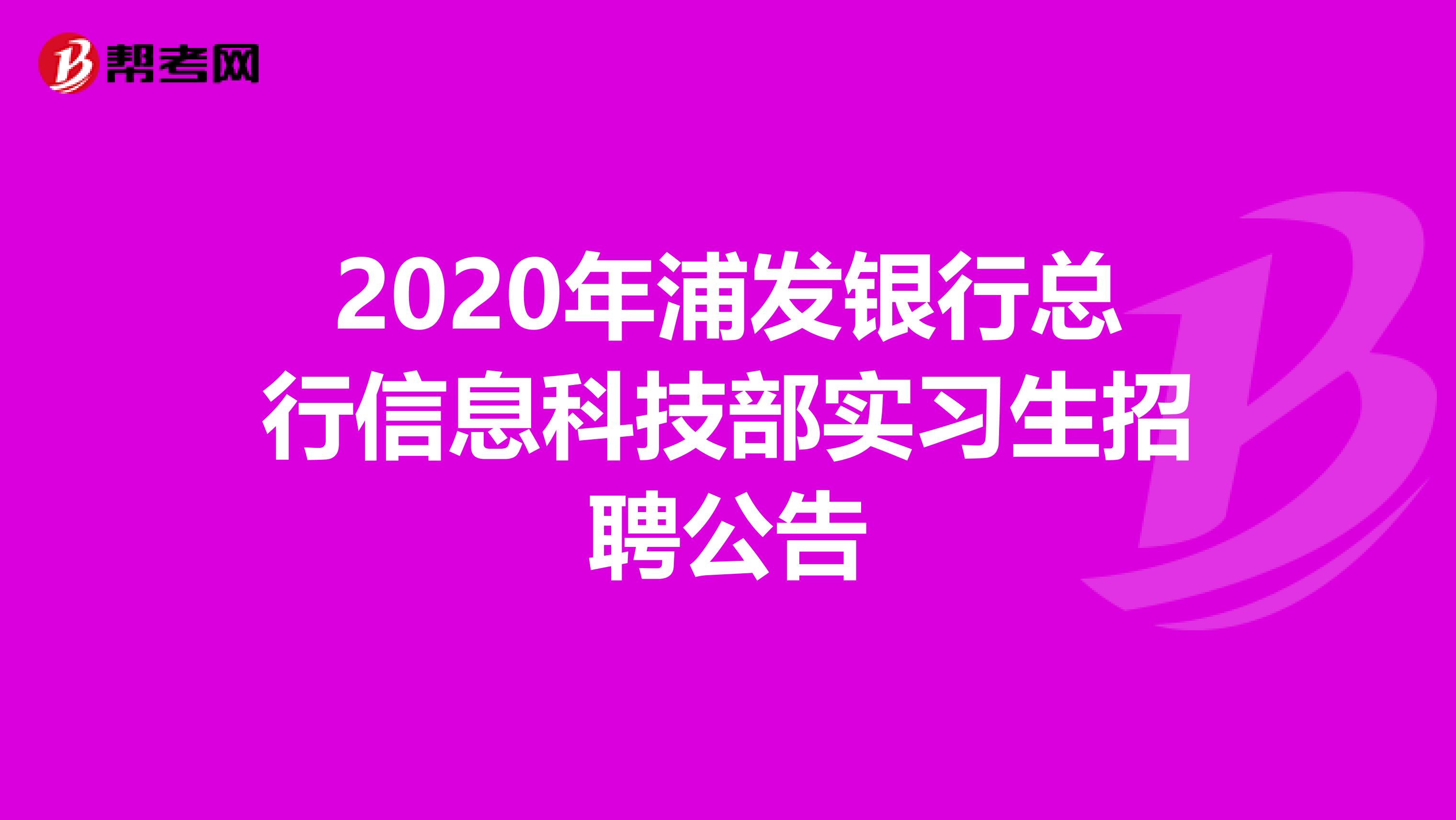 2020年浦发银行总行信息科技部实习生招聘公告