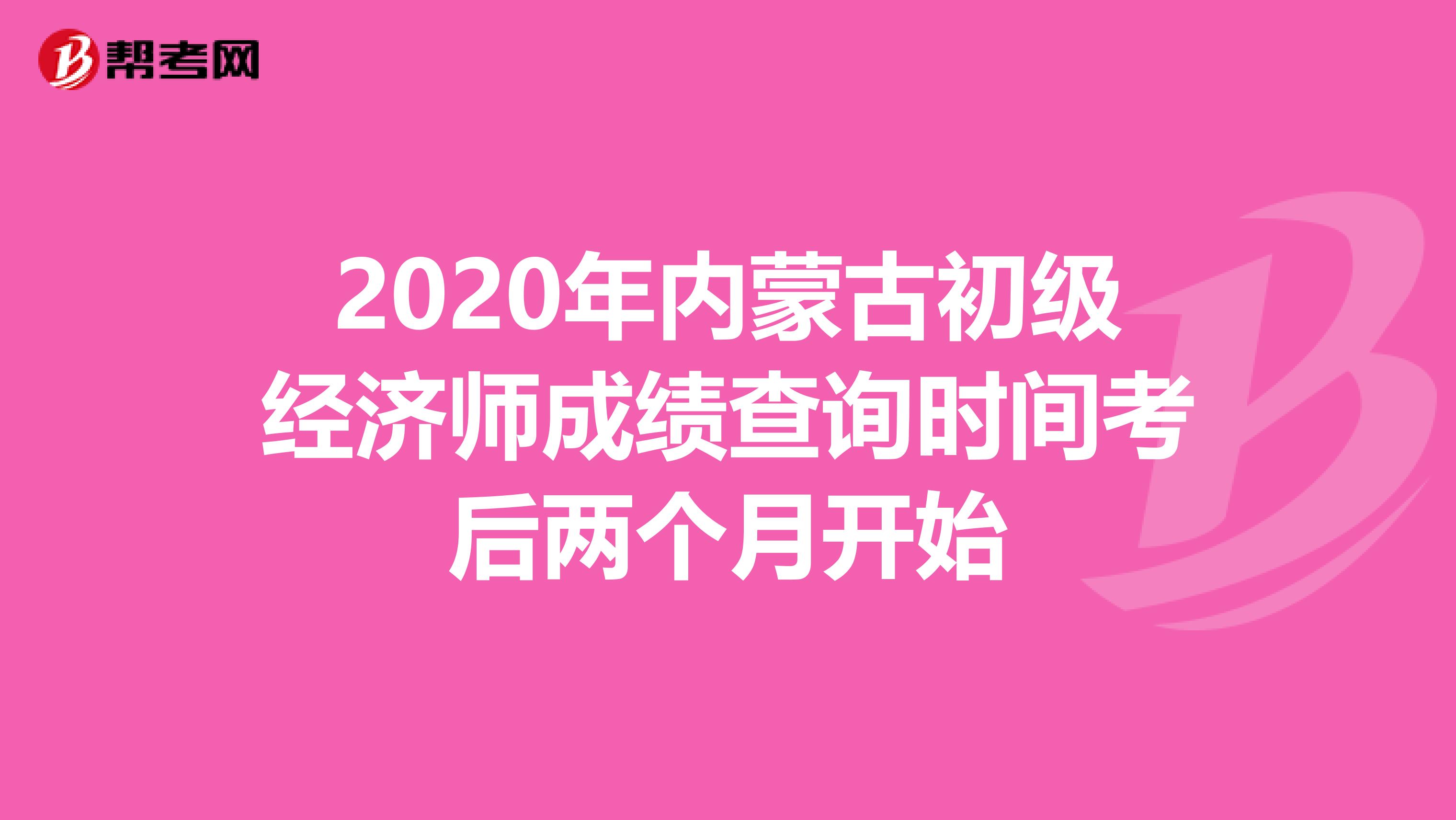 2020年内蒙古初级经济师成绩查询时间考后两个月开始