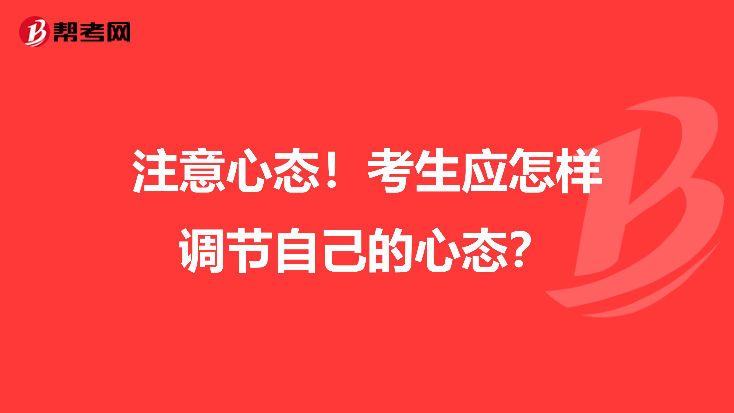 注意心态！考生应怎样调节自己的心态？