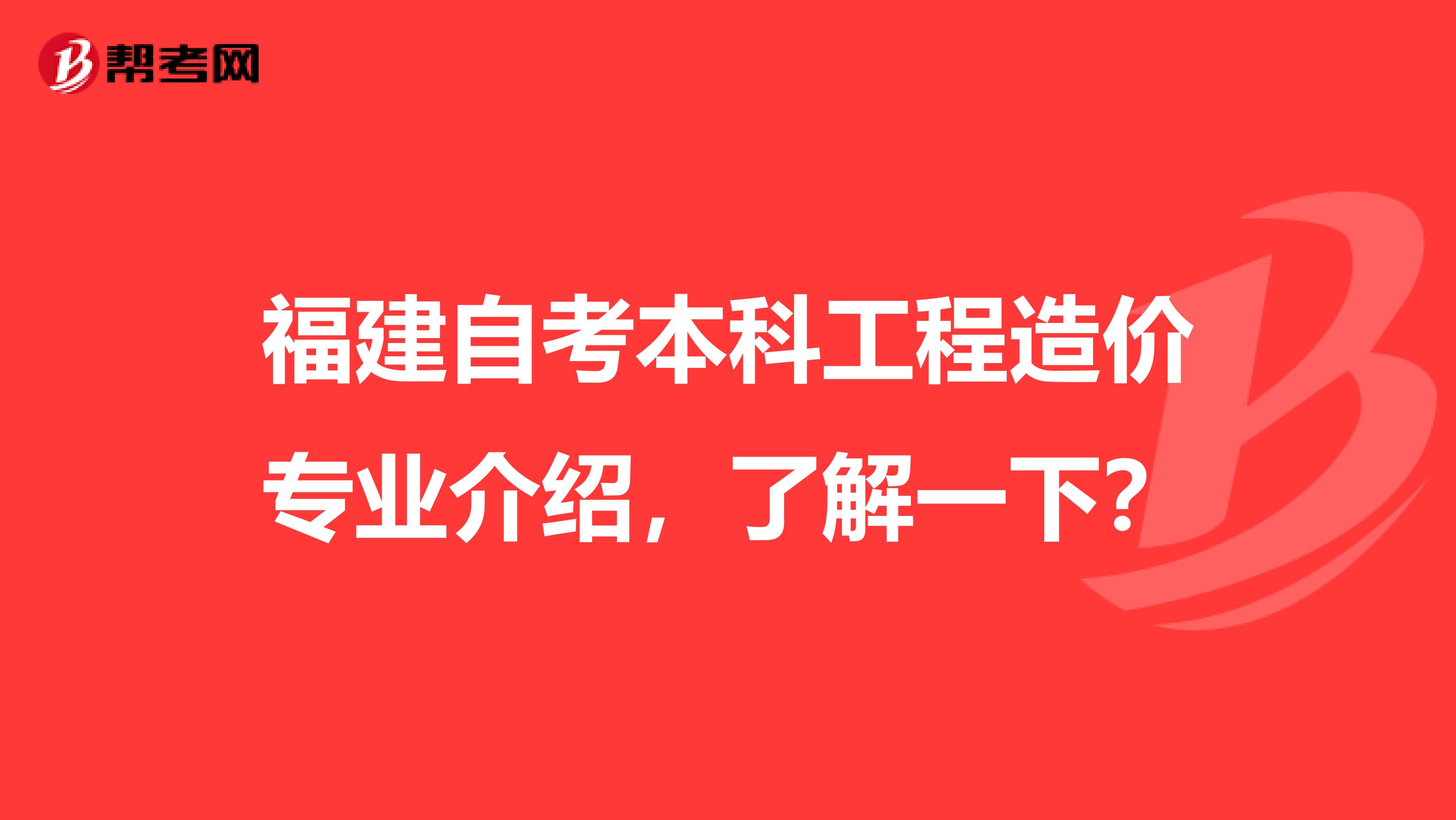 福建自考本科工程造价专业介绍，了解一下？