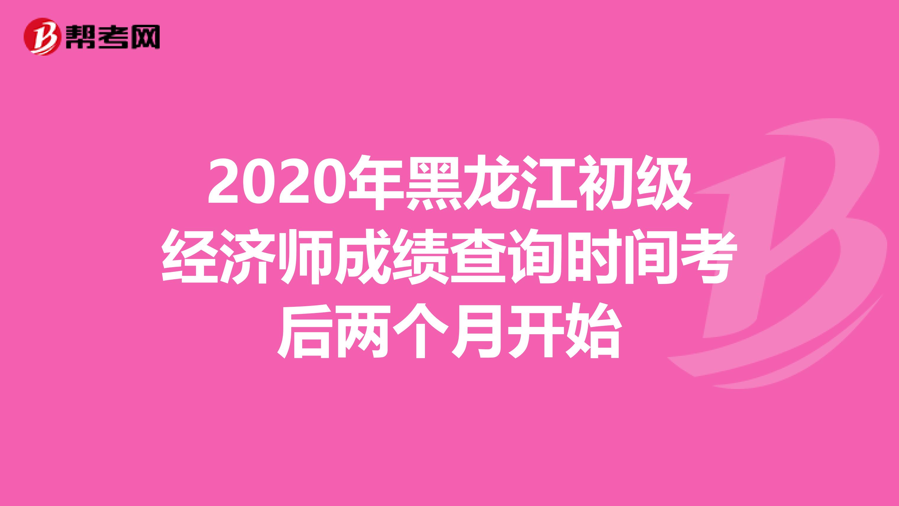 2020年黑龙江初级经济师成绩查询时间考后两个月开始